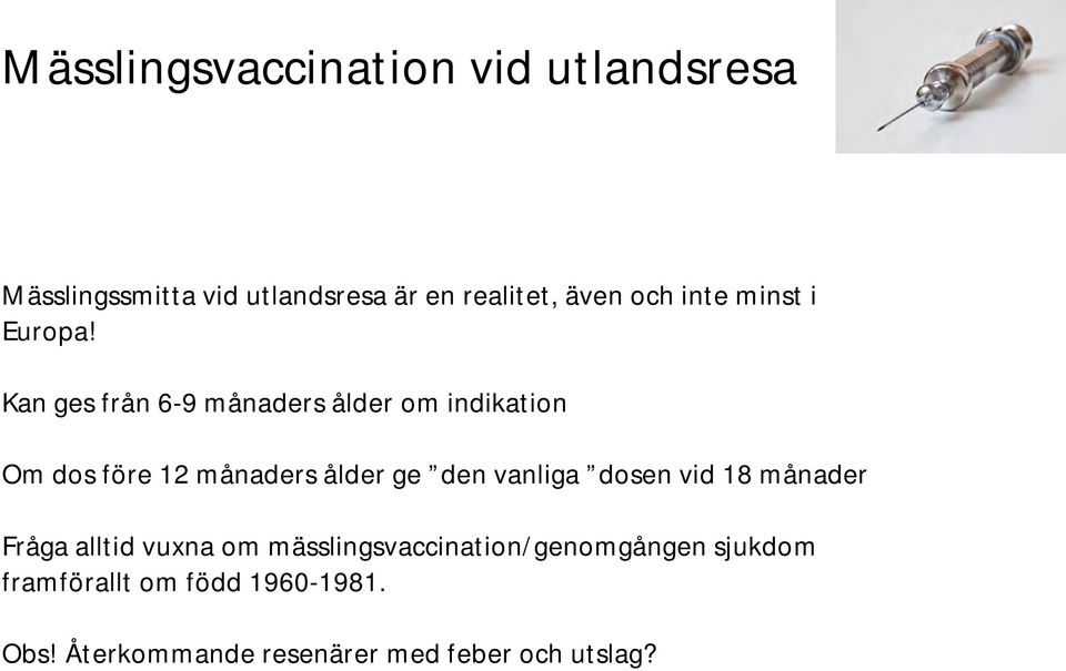 Kan ges från 6-9 månaders ålder om indikation Om dos före 12 månaders ålder ge den vanliga