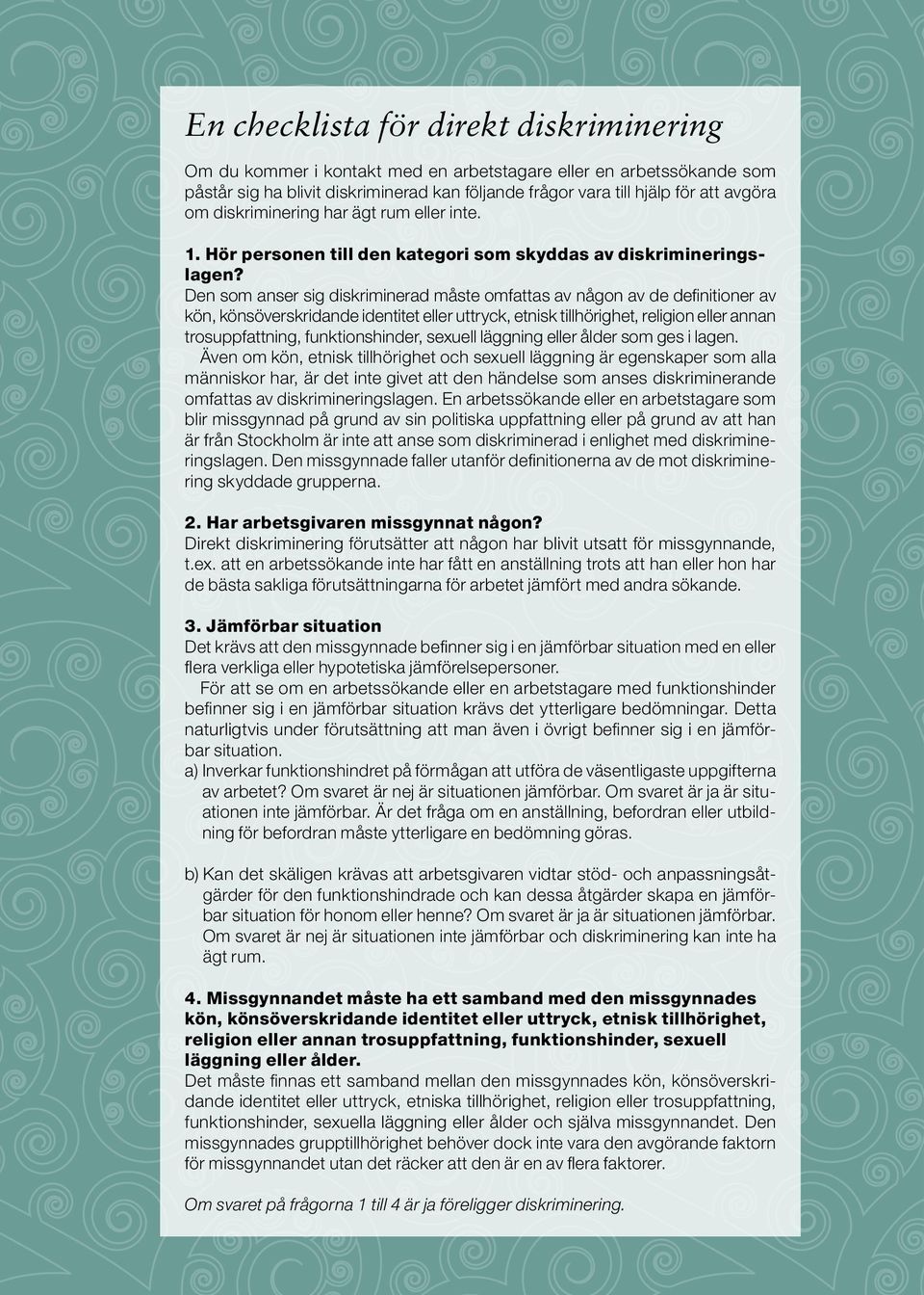 Den som anser sig diskriminerad måste omfattas av någon av de definitioner av kön, könsöverskridande identitet eller uttryck, etnisk tillhörighet, religion eller annan trosuppfattning,