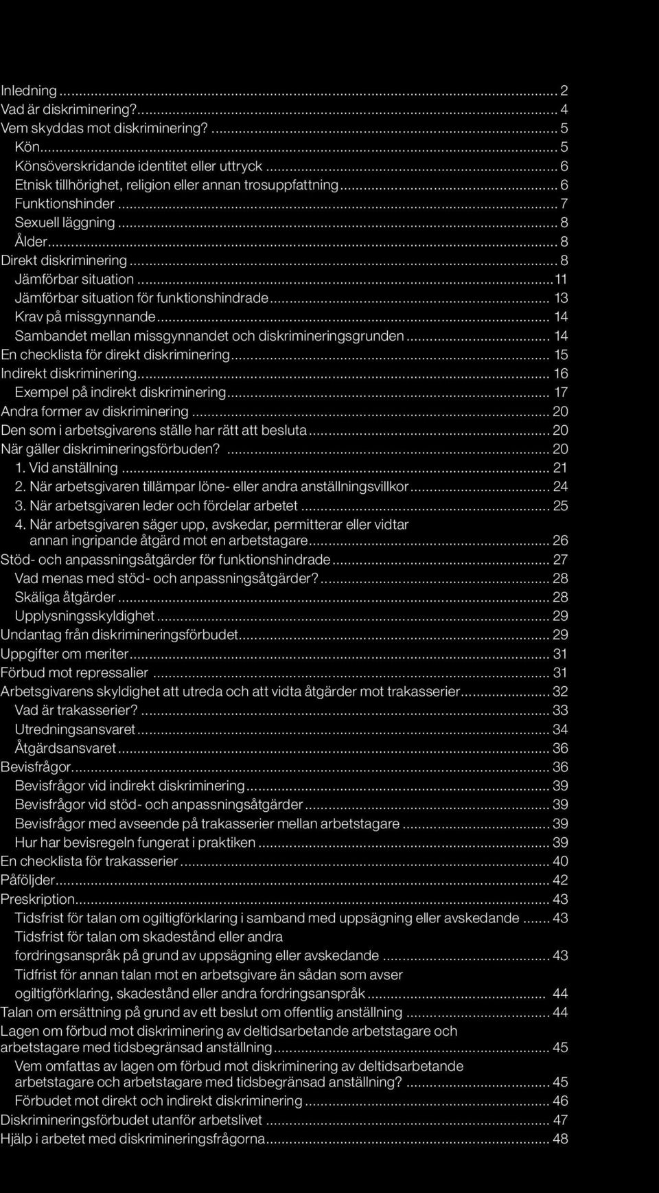 .. 14 Sambandet mellan missgynnandet och diskrimineringsgrunden... 14 En checklista för direkt diskriminering... 15 Indirekt diskriminering... 16 Exempel på indirekt diskriminering.