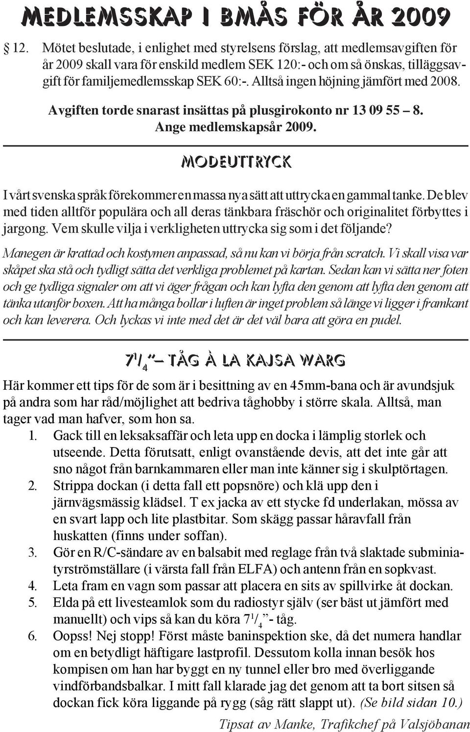 Alltså ingen höjning jämfört med 2008. Avgiften torde snarast insättas på plusgirokonto nr 13 09 55 8. Ange medlemskapsår 2009.