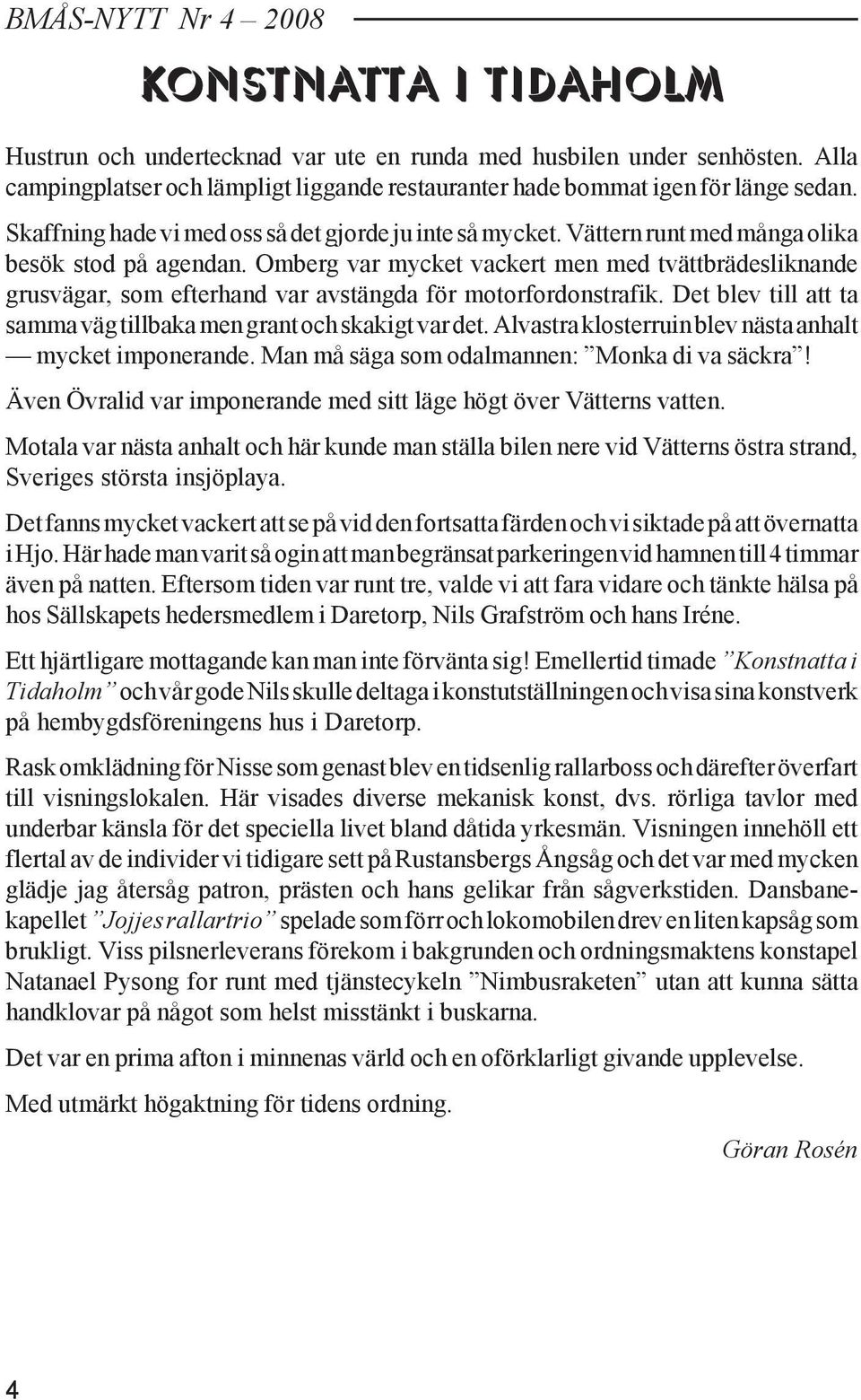 Omberg var mycket vackert men med tvättbrädesliknande grusvägar, som efterhand var avstängda för motorfordonstrafik. Det blev till att ta samma väg tillbaka men grant och skakigt var det.