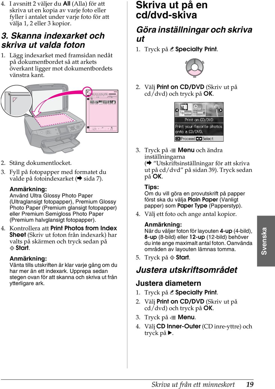 Tryck på v Specialty Print. 2. Välj Print on CD/DVD (Skriv ut på cd/dvd) och tryck på OK. 2. Stäng dokumentlocket. 3. Fyll på fotopapper med formatet du valde på fotoindexarket (& sida 7).