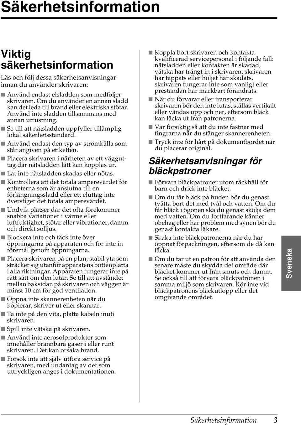 Se till att nätsladden uppfyller tillämplig lokal säkerhetsstandard. Använd endast den typ av strömkälla som står angiven på etiketten.