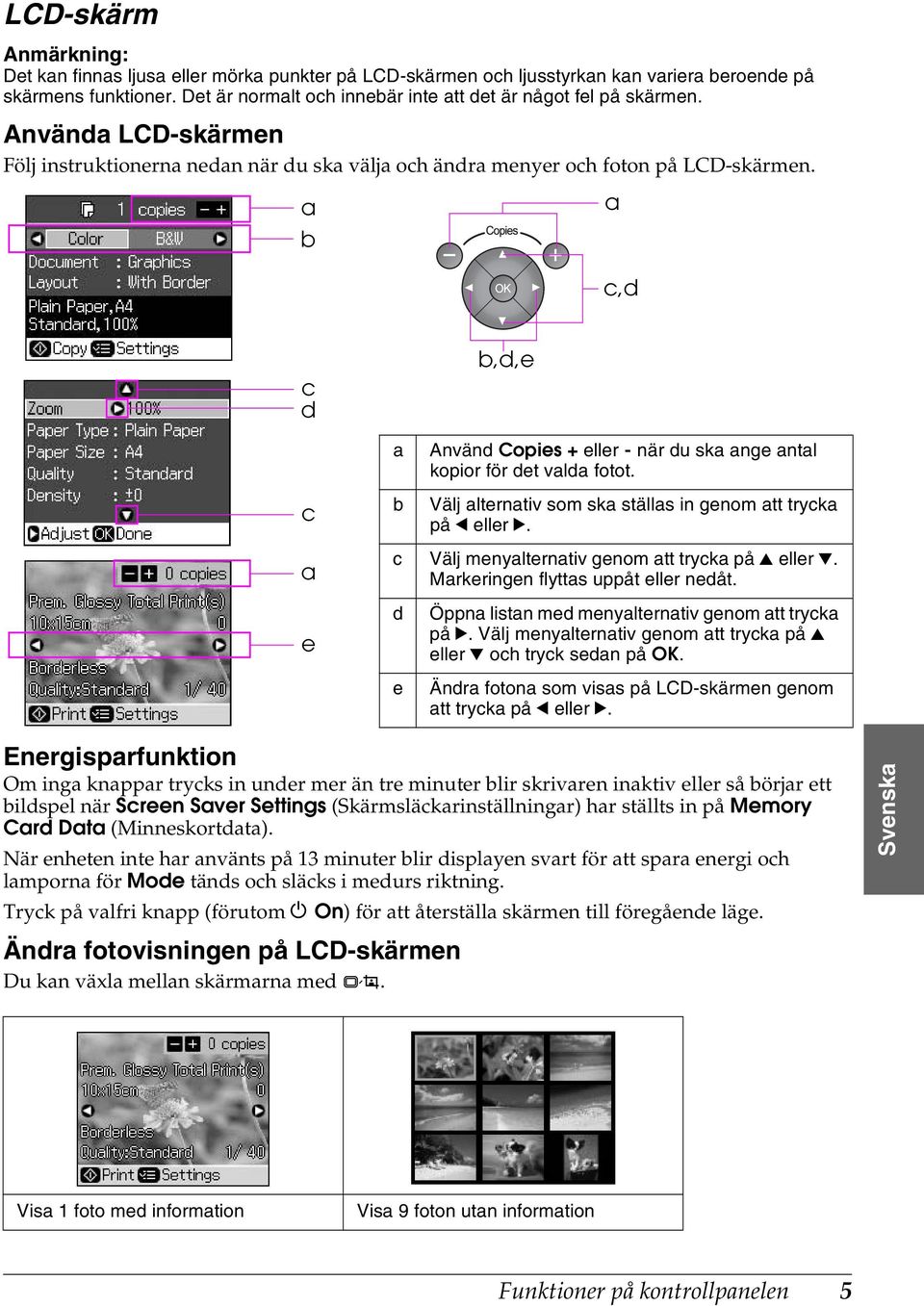 a b a c,d c d b,d,e c a b Använd Copies + eller - när du ska ange antal kopior för det valda fotot. Välj alternativ som ska ställas in genom att trycka på l eller r.