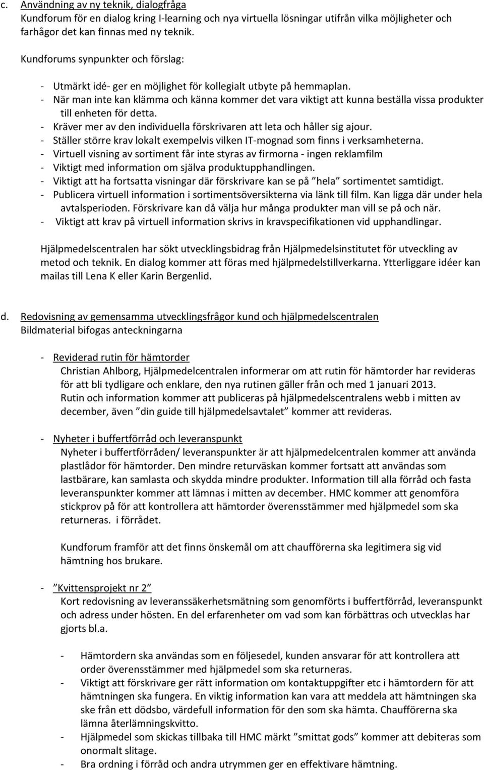 - När man inte kan klämma och känna kommer det vara viktigt att kunna beställa vissa produkter till enheten för detta. - Kräver mer av den individuella förskrivaren att leta och håller sig ajour.