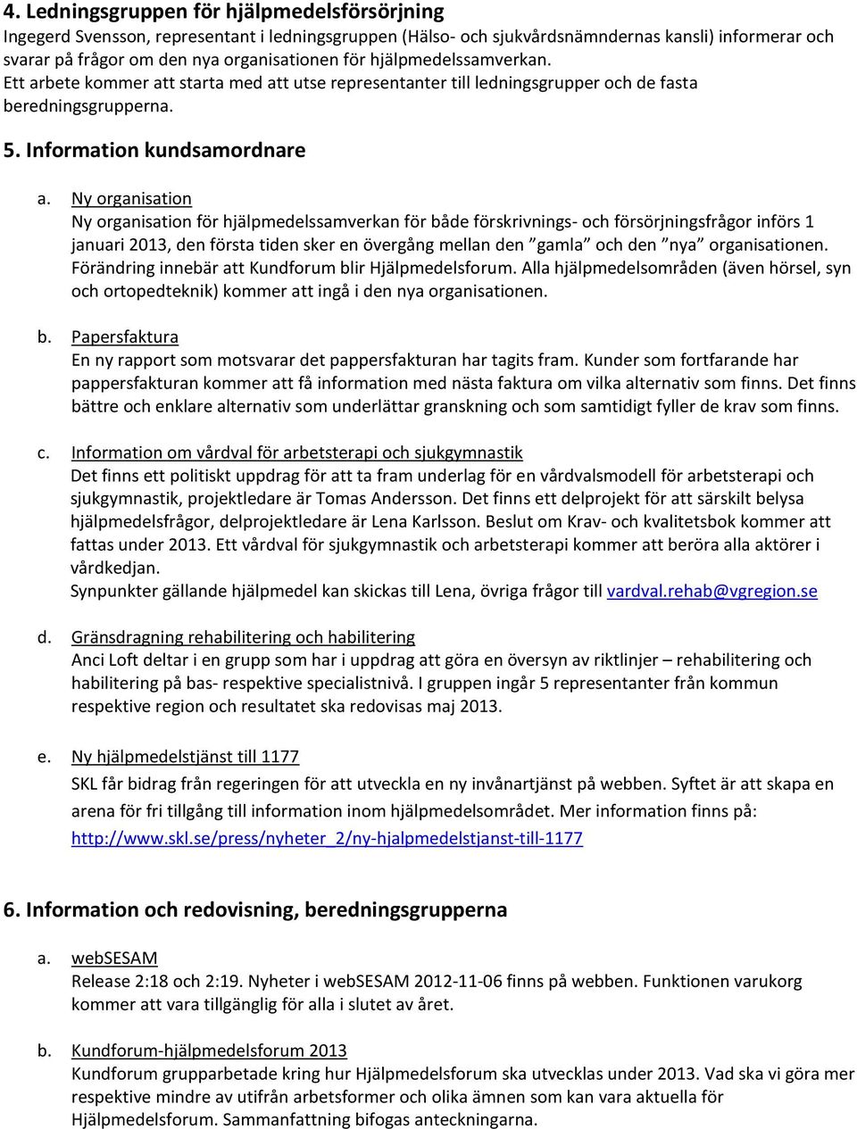 Ny organisation Ny organisation för hjälpmedelssamverkan för både förskrivnings- och försörjningsfrågor införs 1 januari 2013, den första tiden sker en övergång mellan den gamla och den nya