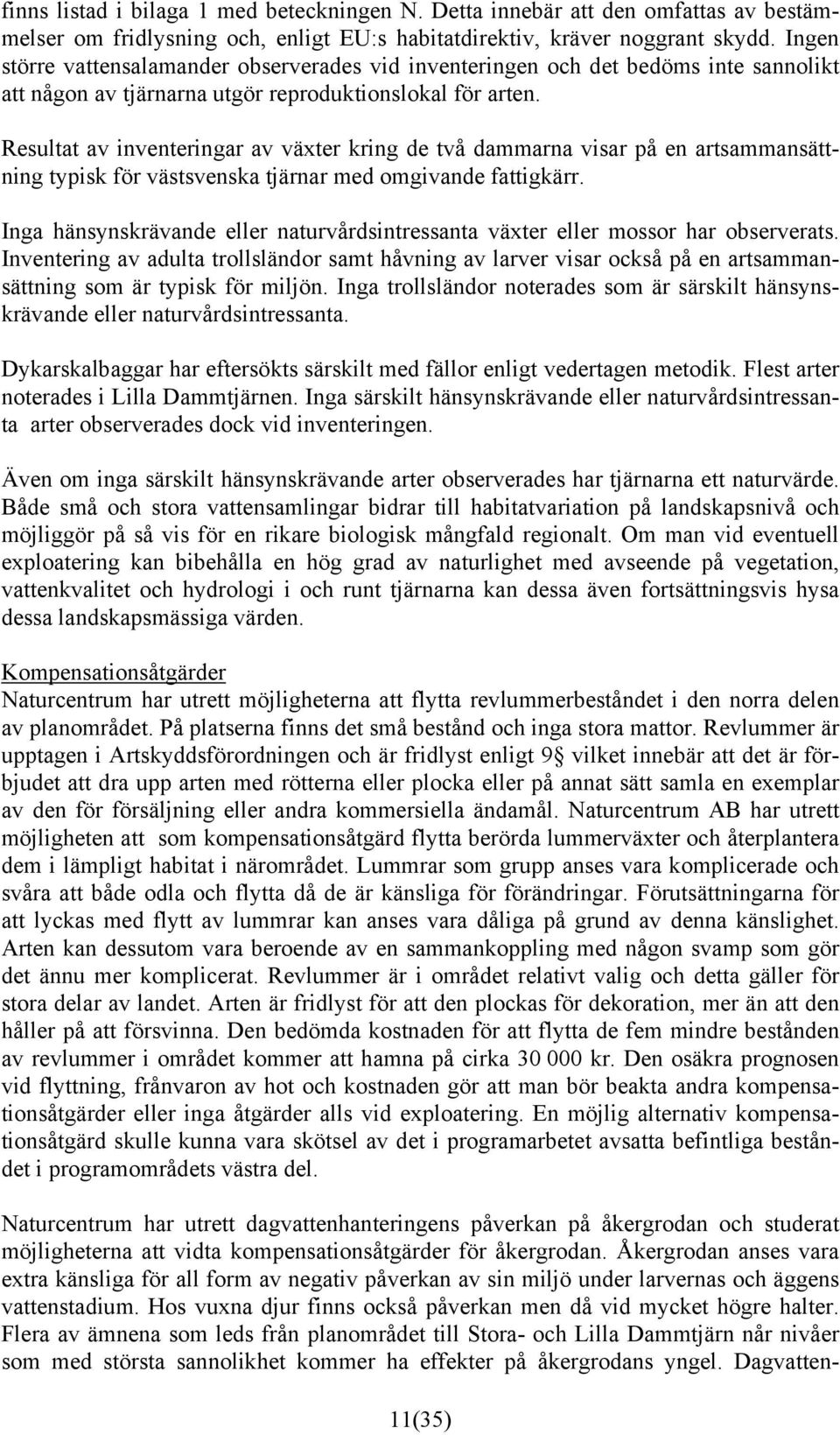 Resultat av inventeringar av växter kring de två dammarna visar på en artsammansättning typisk för västsvenska tjärnar med omgivande fattigkärr.