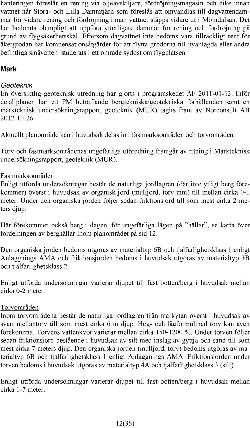 Eftersom dagvattnet inte bedöms vara tillräckligt rent för åkergrodan har kompensationsåtgärder för att flytta grodorna till nyanlagda eller andra befintliga småvatten studerats i ett område sydost