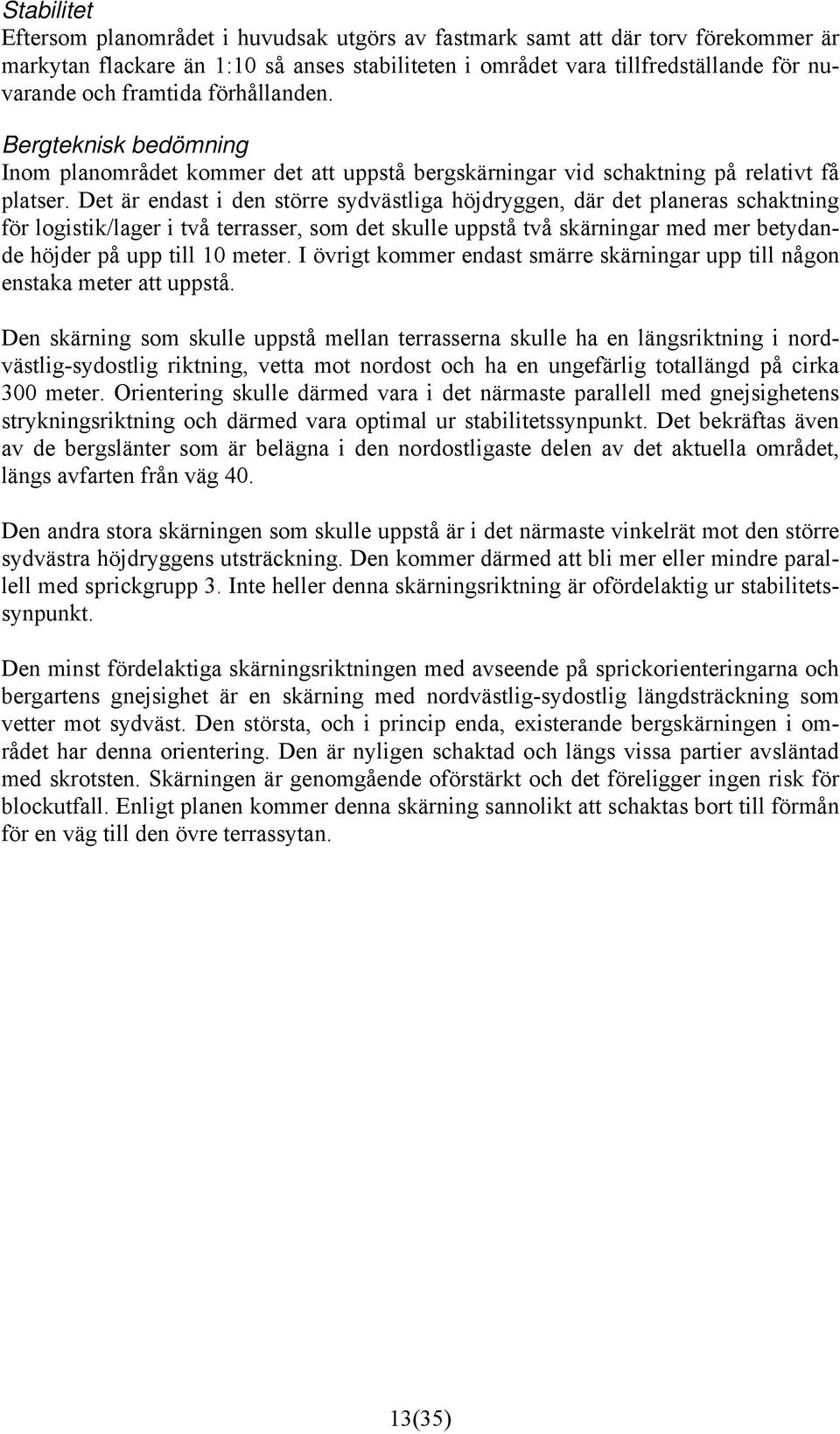 Det är endast i den större sydvästliga höjdryggen, där det planeras schaktning för logistik/lager i två terrasser, som det skulle uppstå två skärningar med mer betydande höjder på upp till 10 meter.