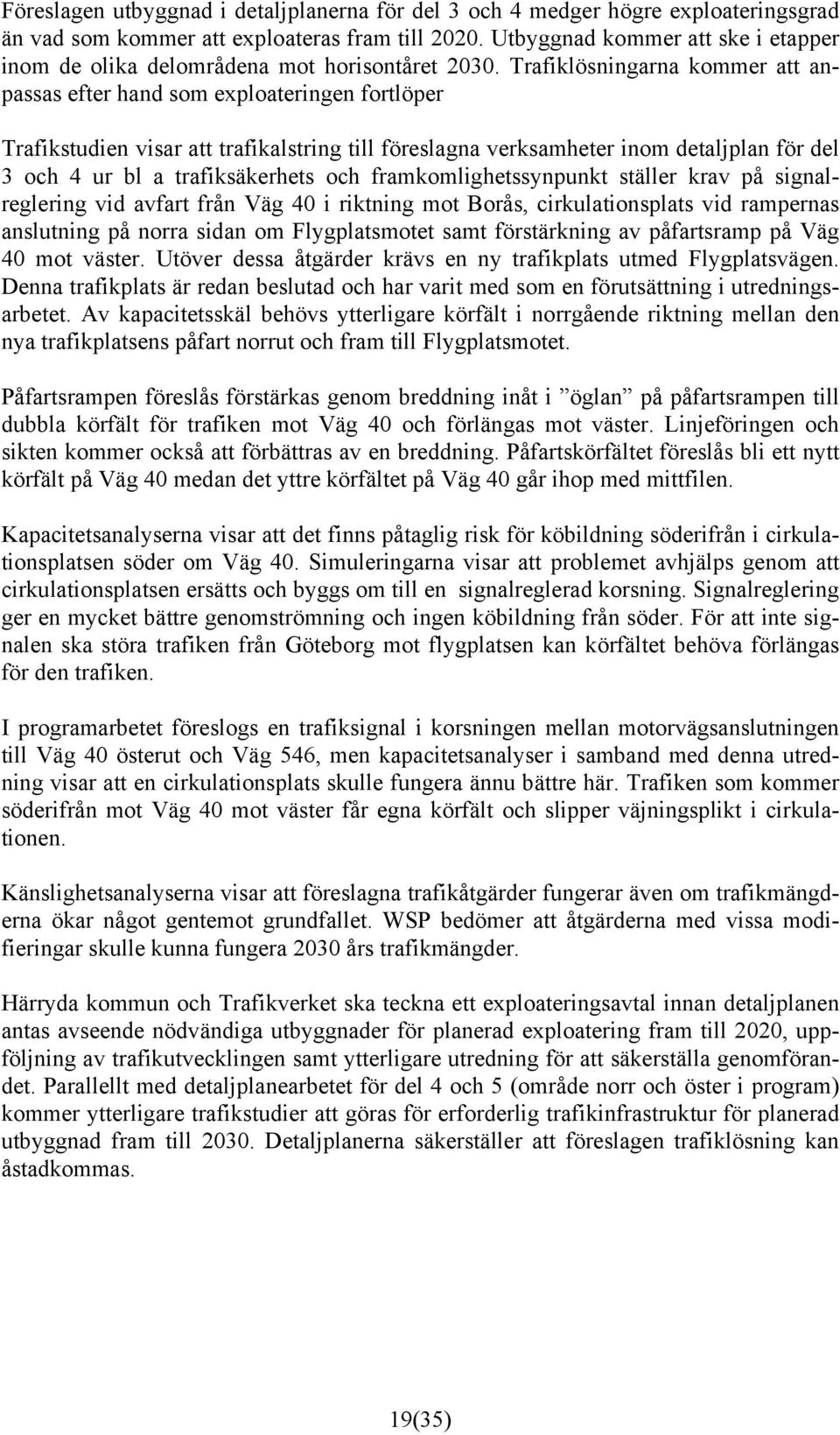 Trafiklösningarna kommer att anpassas efter hand som exploateringen fortlöper Trafikstudien visar att trafikalstring till föreslagna verksamheter inom detaljplan för del 3 och 4 ur bl a