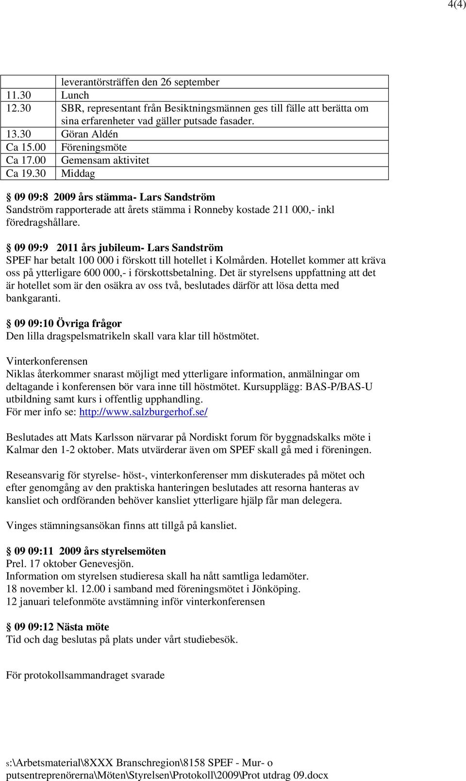 09 09:9 2011 års jubileum- Lars Sandström SPEF har betalt 100 000 i förskott till hotellet i Kolmården. Hotellet kommer att kräva oss på ytterligare 600 000,- i förskottsbetalning.