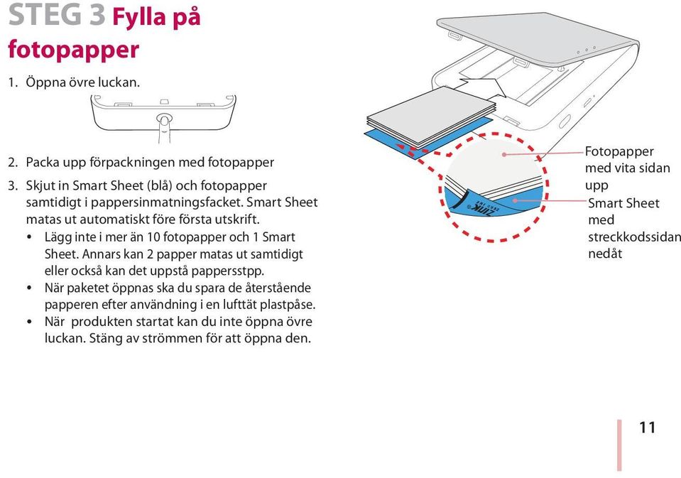 y Lägg inte i mer än 10 fotopapper och 1 Smart Sheet. Annars kan 2 papper matas ut samtidigt eller också kan det uppstå pappersstpp.