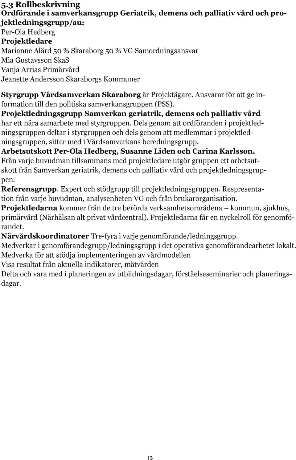 Ansvarar för att ge information till den politiska samverkansgruppen (PSS). Projektledningsgrupp Samverkan geriatrik, demens och palliativ vård har ett nära samarbete med styrgruppen.