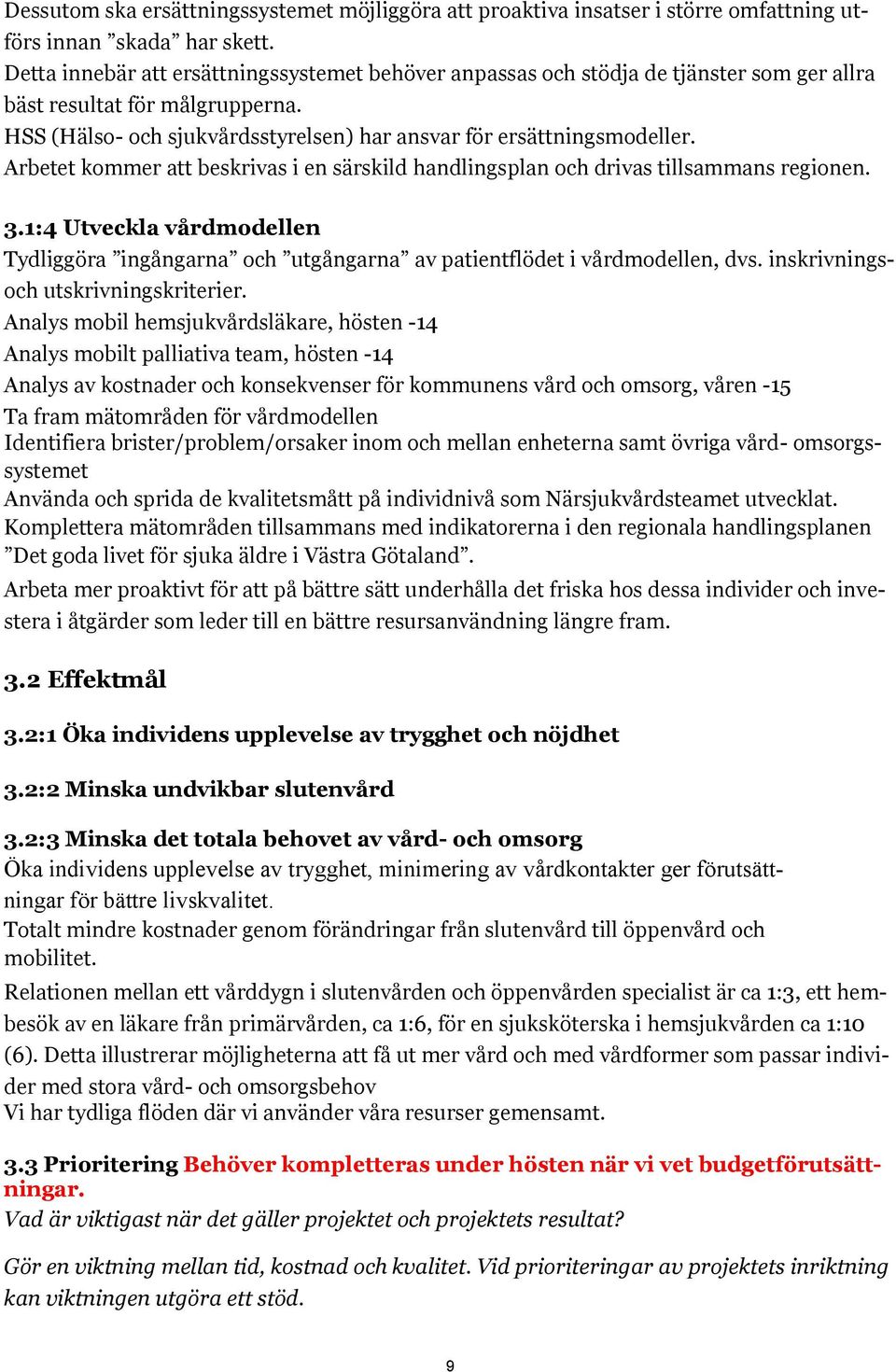 Arbetet kommer att beskrivas i en särskild handlingsplan och drivas tillsammans regionen. 3.1:4 Utveckla vårdmodellen Tydliggöra ingångarna och utgångarna av patientflödet i vårdmodellen, dvs.