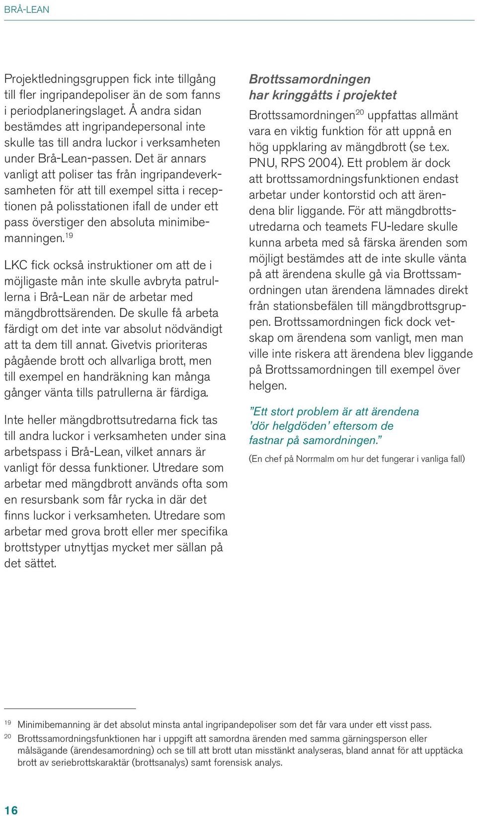 Det är annars vanligt att poliser tas från ingripandeverksamheten för att till exempel sitta i receptionen på polisstationen ifall de under ett pass överstiger den absoluta minimibemanningen.