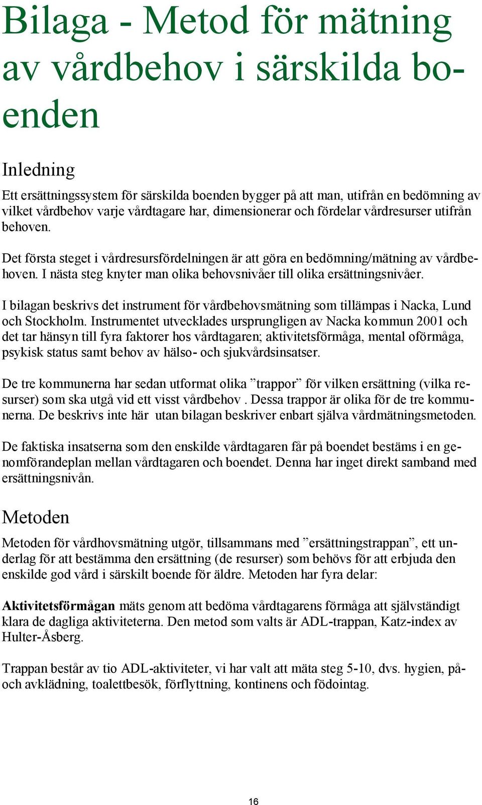 I nästa steg knyter man olika behovsnivåer till olika ersättningsnivåer. I bilagan beskrivs det instrument för vårdbehovsmätning som tillämpas i Nacka, Lund och Stockholm.