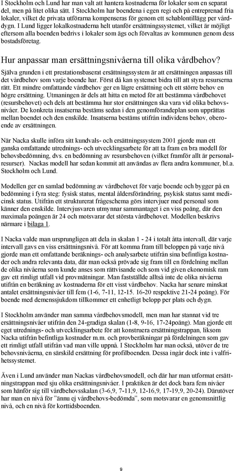 I Lund ligger lokalkostnaderna helt utanför ersättningssystemet, vilket är möjligt eftersom alla boenden bedrivs i lokaler som ägs och förvaltas av kommunen genom dess bostadsföretag.