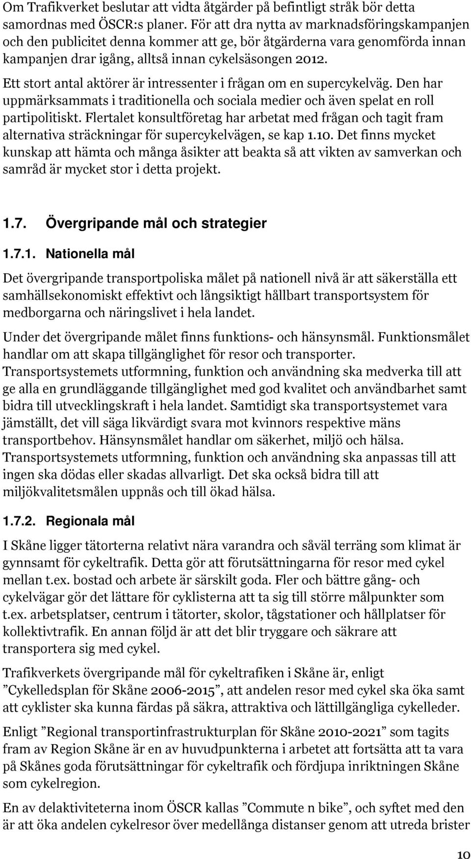 Ett stort antal aktörer är intressenter i frågan om en supercykelväg. Den har uppmärksammats i traditionella och sociala medier och även spelat en roll partipolitiskt.