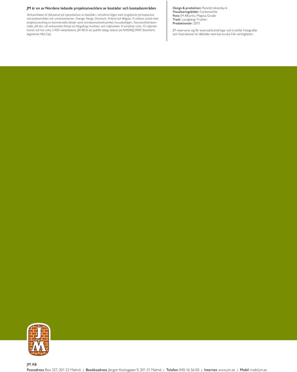 JM ska i all verksamhet främja ett långsiktigt kvalitets- och miljöarbete. Vi omsätter cirka 12 miljarder kronor och har cirka 2 400 medarbetare.