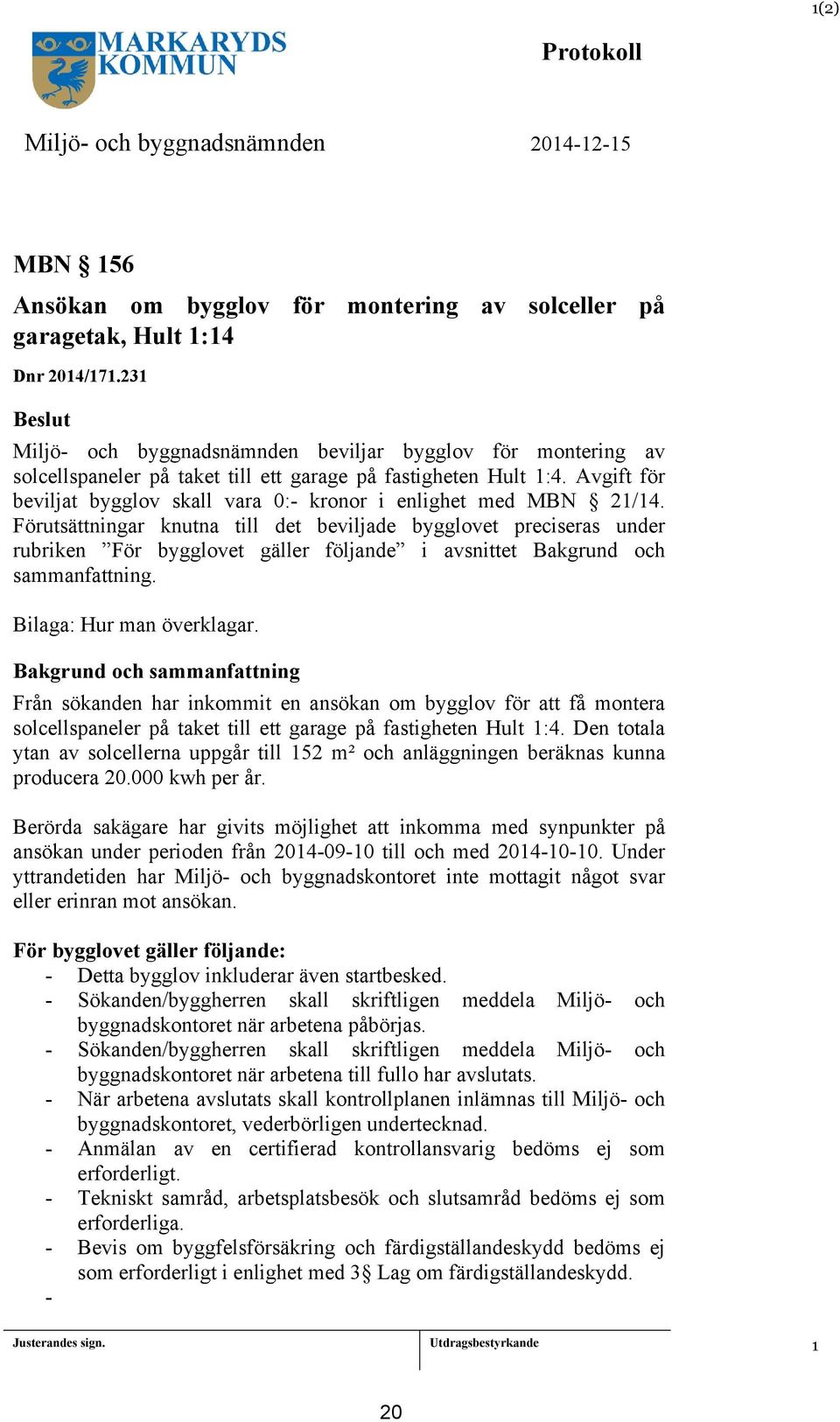 Avgift för beviljat bygglov skall vara 0:- kronor i enlighet med MBN 2/4.