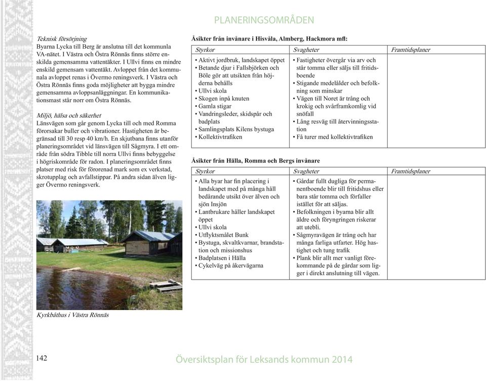 Miljö, hälsa och säkerhet Länsvägen som går genom Lycka till och med Romma förorsakar buller och vibrationer. Hastigheten är be- planeringsområdet vid länsvägen till Sågmyra.