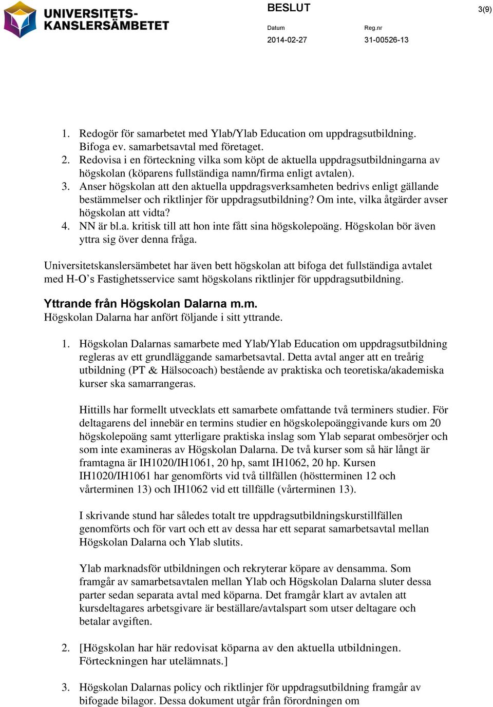 Anser högskolan att den aktuella uppdragsverksamheten bedrivs enligt gällande bestämmelser och riktlinjer för uppdragsutbildning? Om inte, vilka åtgärder avser högskolan att vidta? 4. NN är bl.a. kritisk till att hon inte fått sina högskolepoäng.