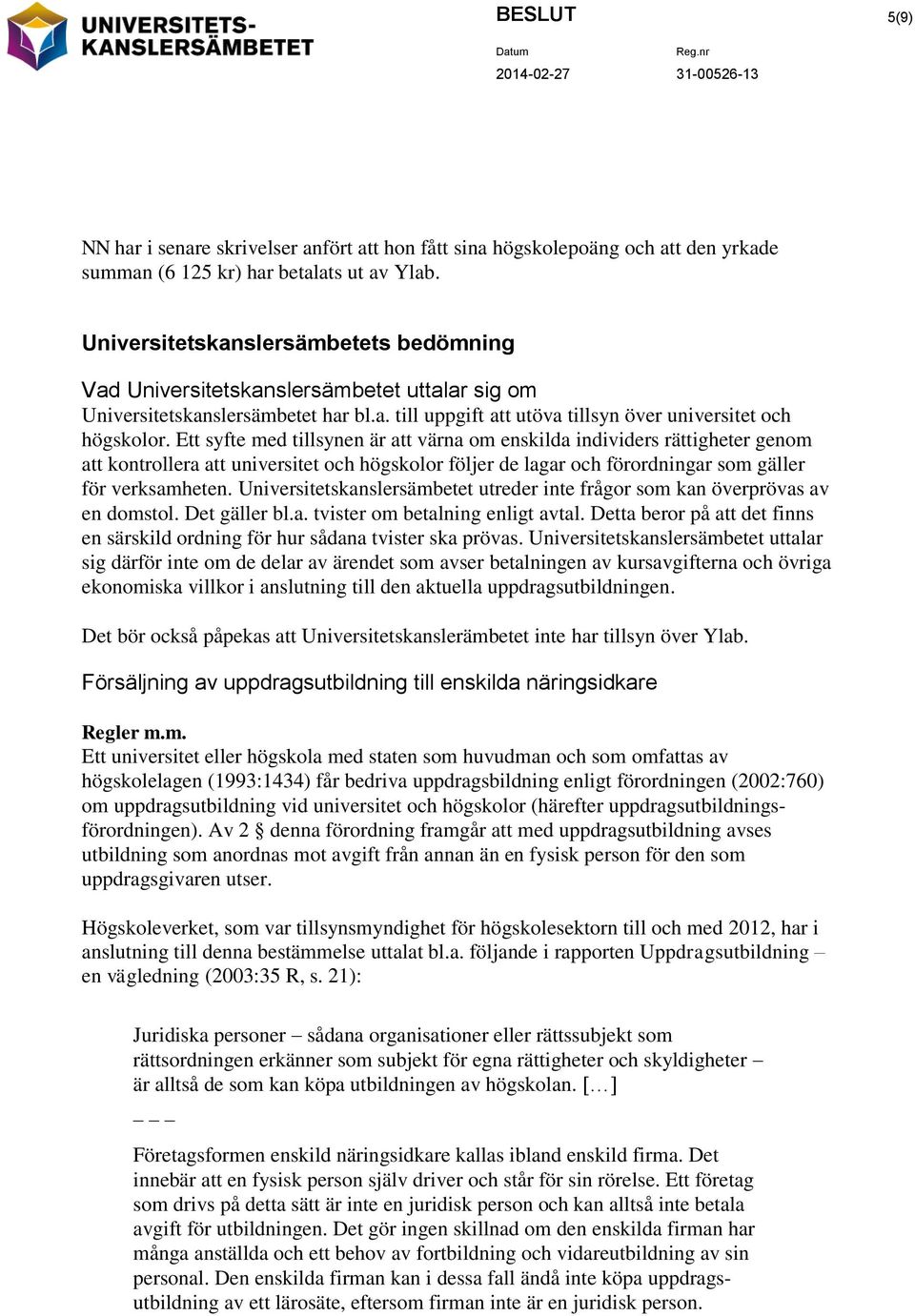 Ett syfte med tillsynen är att värna om enskilda individers rättigheter genom att kontrollera att universitet och högskolor följer de lagar och förordningar som gäller för verksamheten.