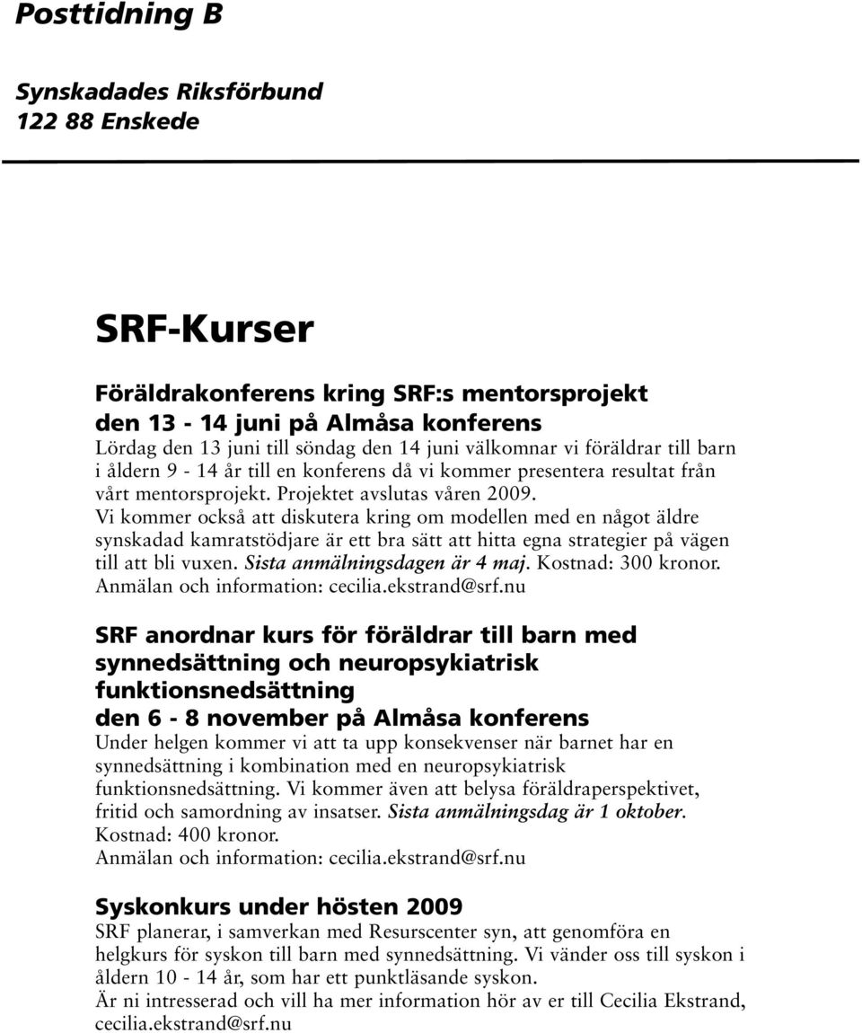 Vi kommer också att diskutera kring om modellen med en något äldre synskadad kamratstödjare är ett bra sätt att hitta egna strategier på vägen till att bli vuxen. Sista anmälningsdagen är 4 maj.