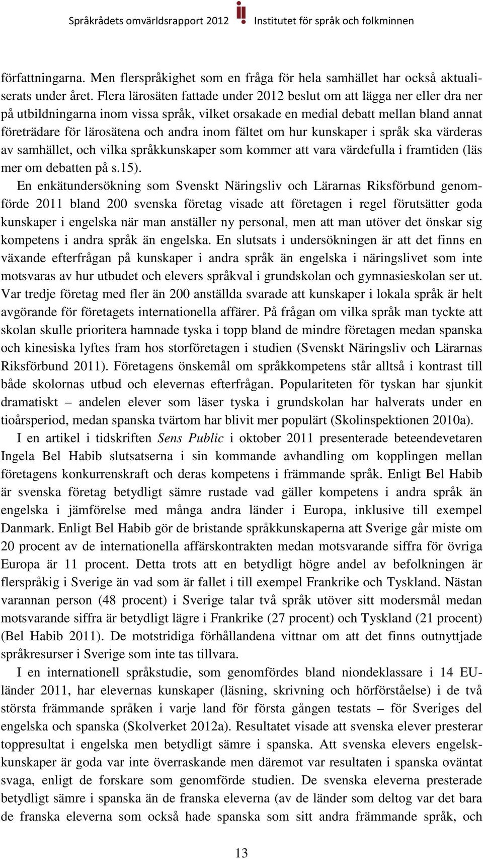 inom fältet om hur kunskaper i språk ska värderas av samhället, och vilka språkkunskaper som kommer att vara värdefulla i framtiden (läs mer om debatten på s.15).