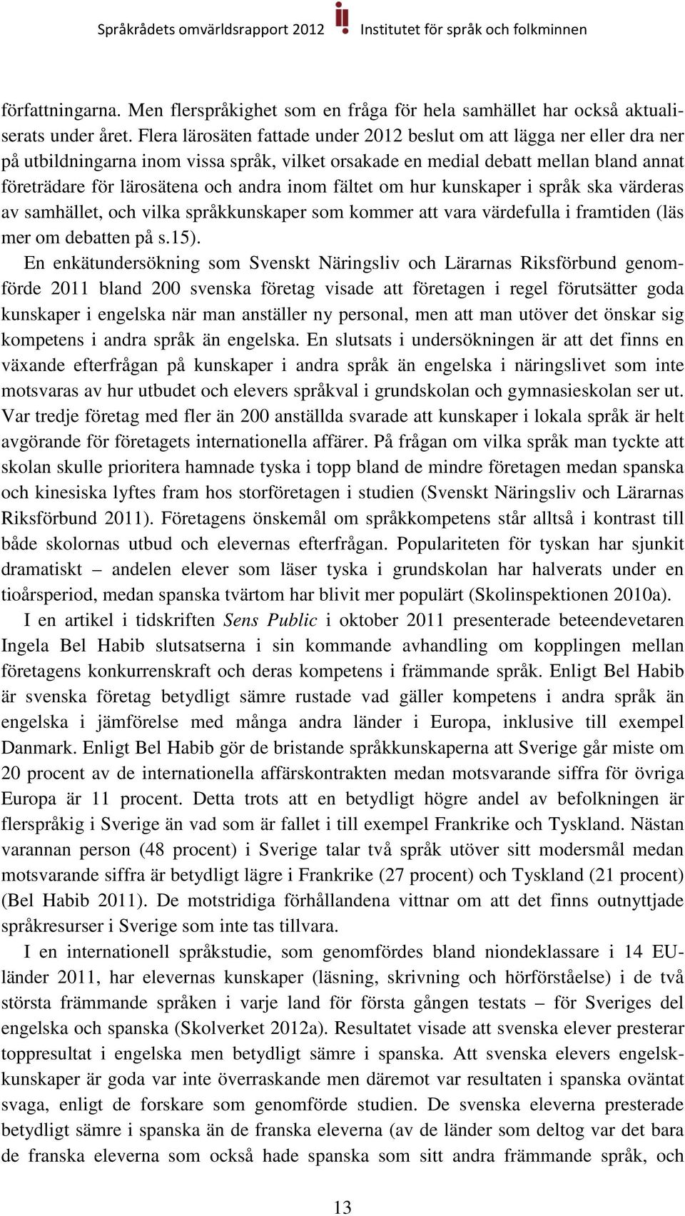 inom fältet om hur kunskaper i språk ska värderas av samhället, och vilka språkkunskaper som kommer att vara värdefulla i framtiden (läs mer om debatten på s.15).