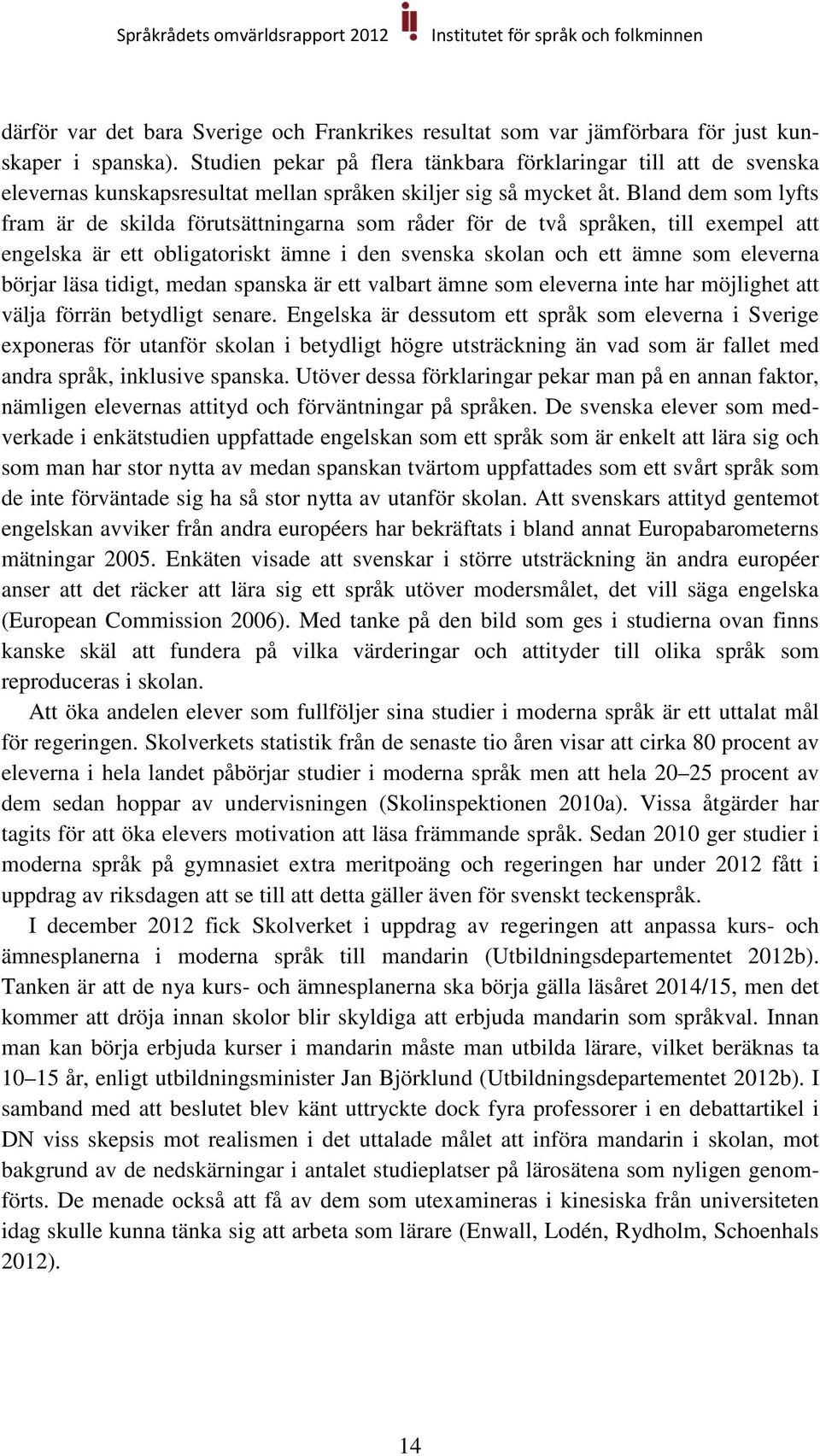 Bland dem som lyfts fram är de skilda förutsättningarna som råder för de två språken, till exempel att engelska är ett obligatoriskt ämne i den svenska skolan och ett ämne som eleverna börjar läsa