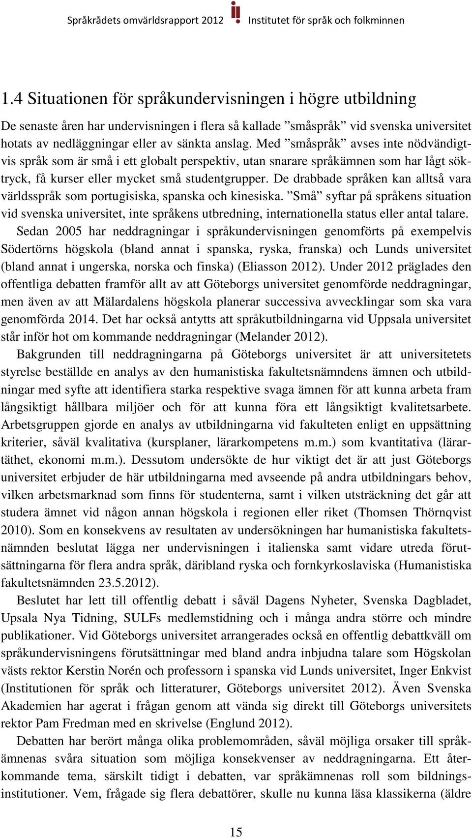 De drabbade språken kan alltså vara världsspråk som portugisiska, spanska och kinesiska.