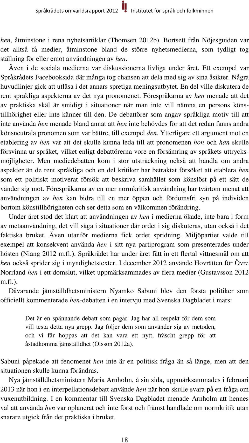 Även i de sociala medierna var diskussionerna livliga under året. Ett exempel var Språkrådets Facebooksida där många tog chansen att dela med sig av sina åsikter.