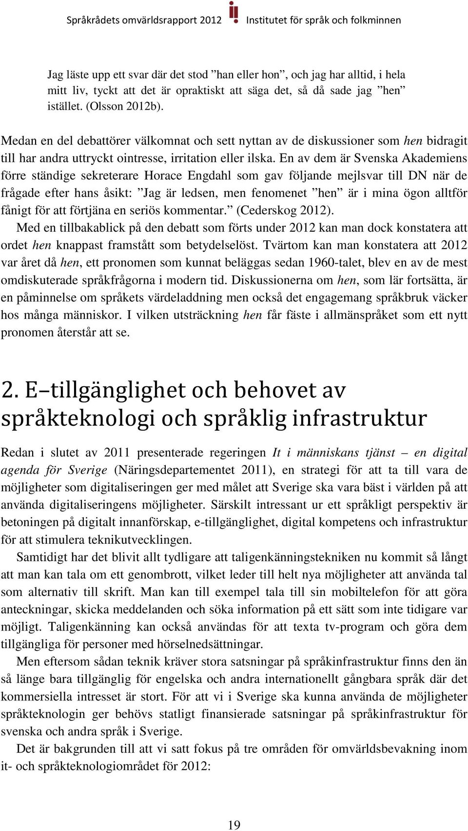 En av dem är Svenska Akademiens förre ständige sekreterare Horace Engdahl som gav följande mejlsvar till DN när de frågade efter hans åsikt: Jag är ledsen, men fenomenet hen är i mina ögon alltför