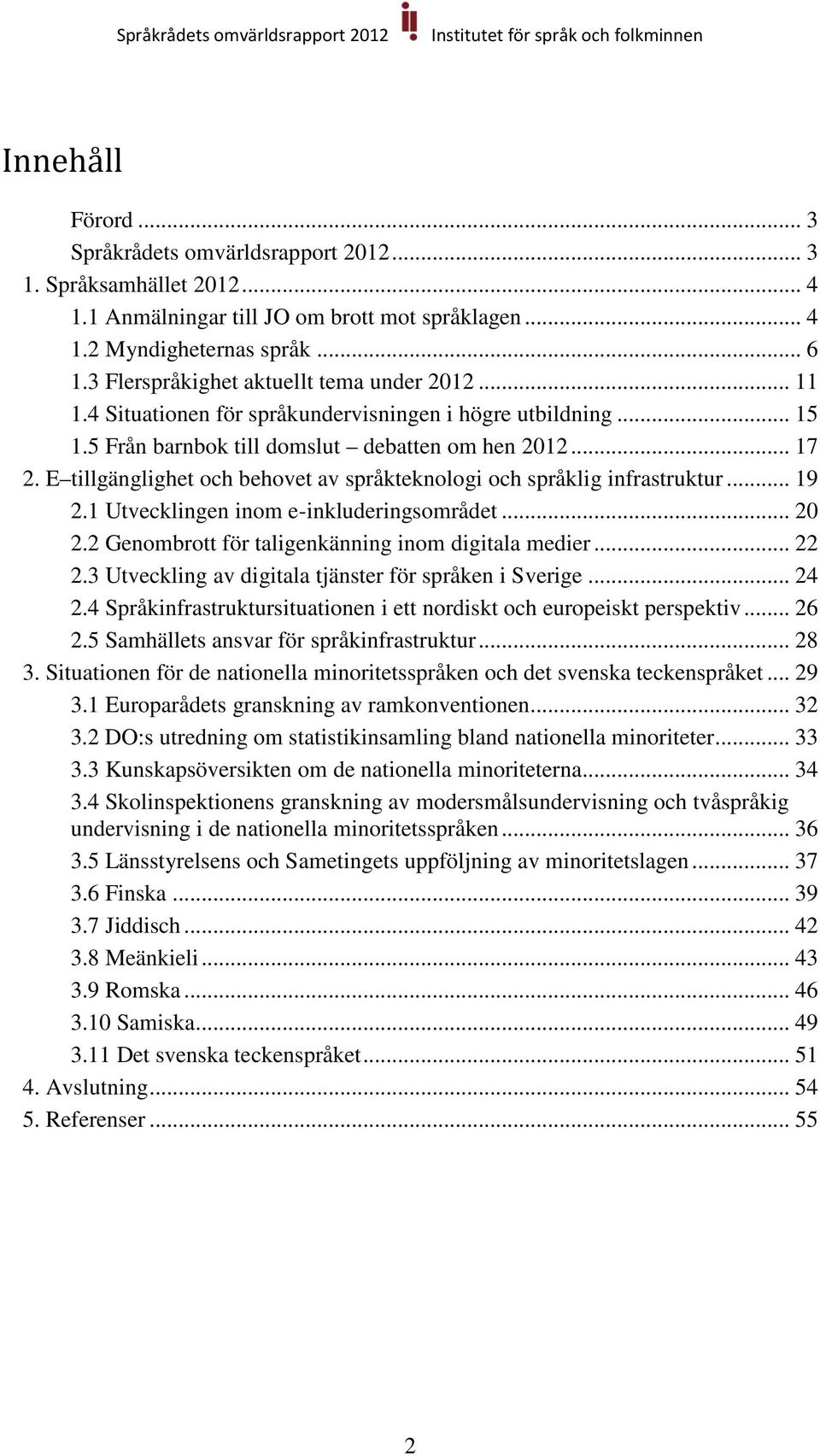 E tillgänglighet och behovet av språkteknologi och språklig infrastruktur... 19 2.1 Utvecklingen inom e-inkluderingsområdet... 20 2.2 Genombrott för taligenkänning inom digitala medier... 22 2.