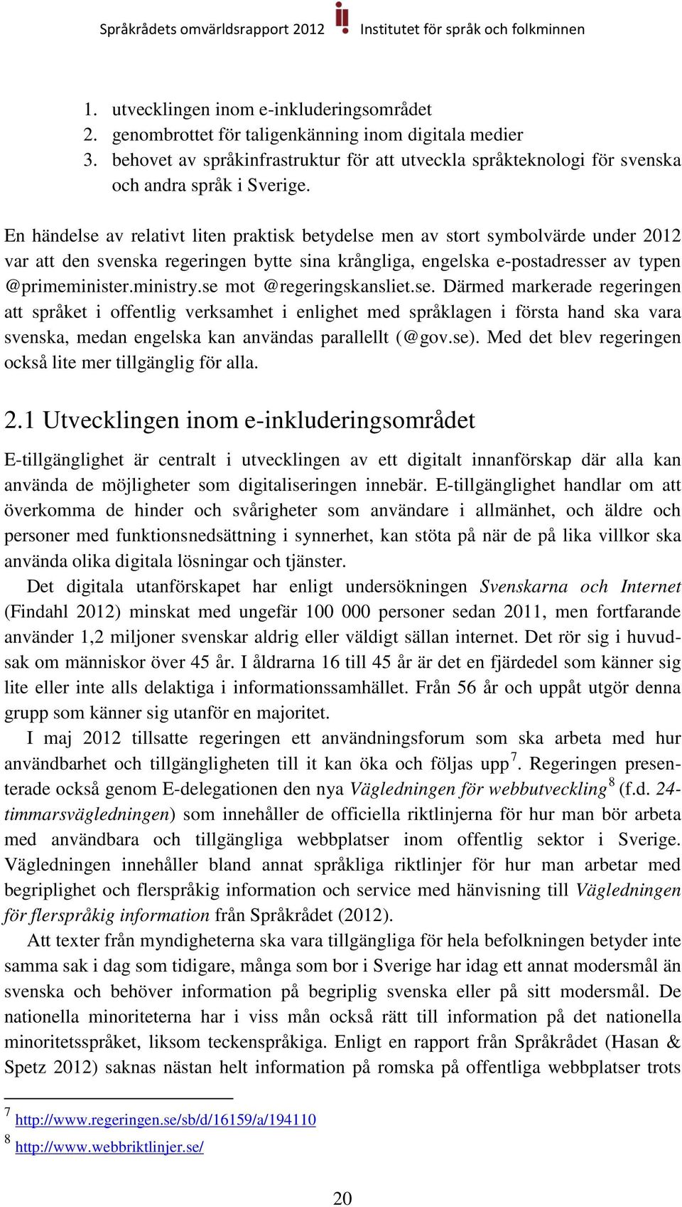 En händelse av relativt liten praktisk betydelse men av stort symbolvärde under 2012 var att den svenska regeringen bytte sina krångliga, engelska e-postadresser av typen @primeminister.ministry.