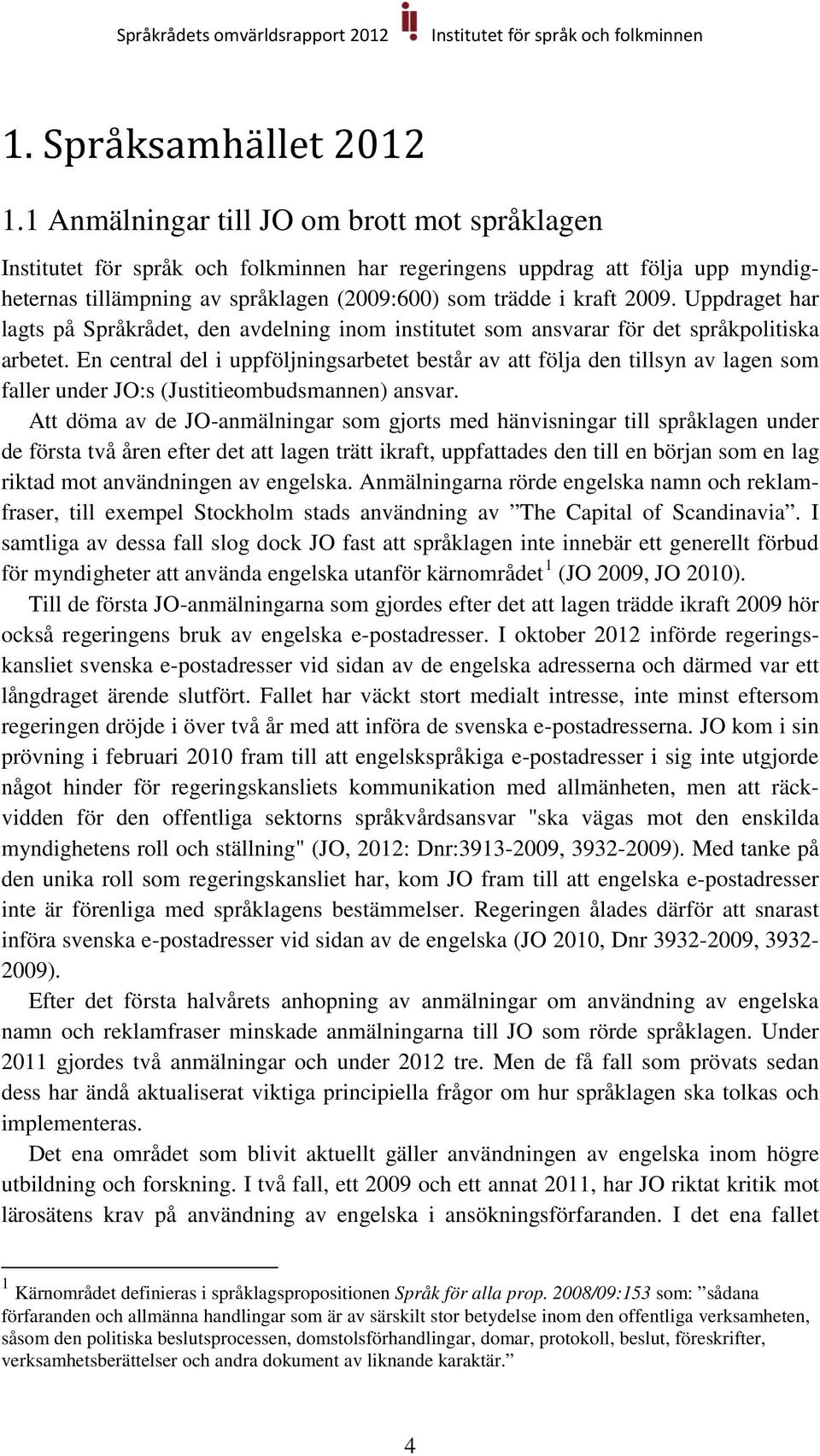 En central del i uppföljningsarbetet består av att följa den tillsyn av lagen som faller under JO:s (Justitieombudsmannen) ansvar.