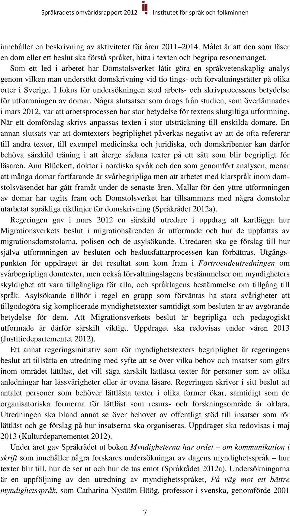 I fokus för undersökningen stod arbets- och skrivprocessens betydelse för utformningen av domar.