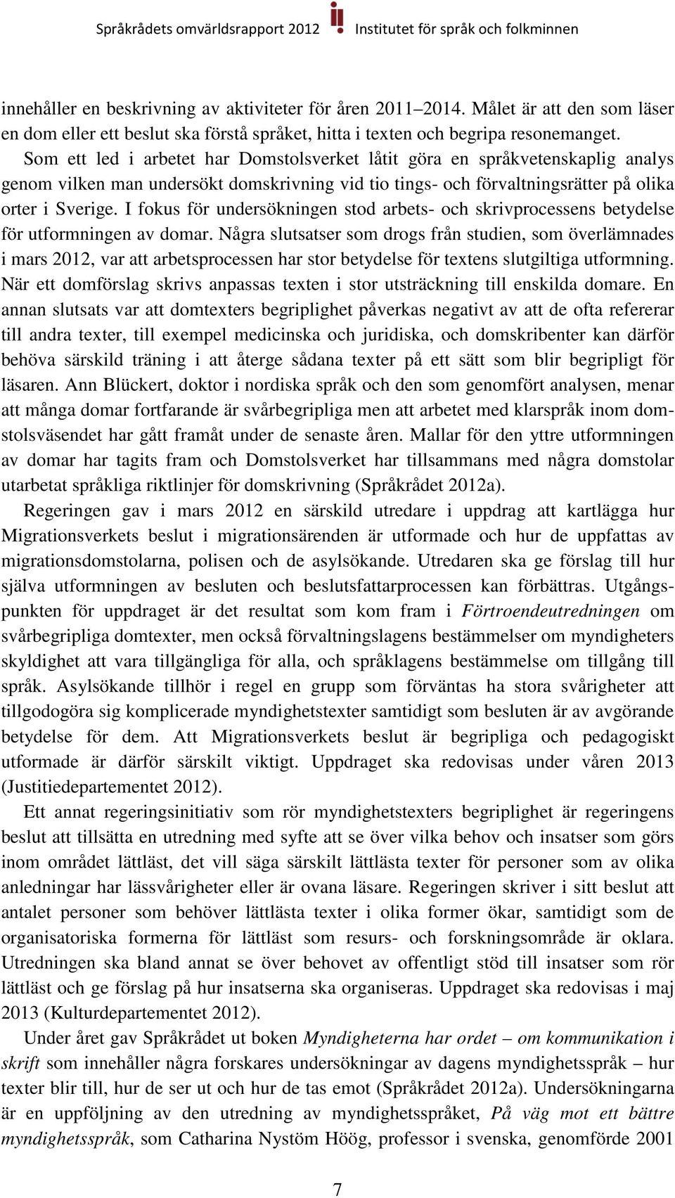 I fokus för undersökningen stod arbets- och skrivprocessens betydelse för utformningen av domar.