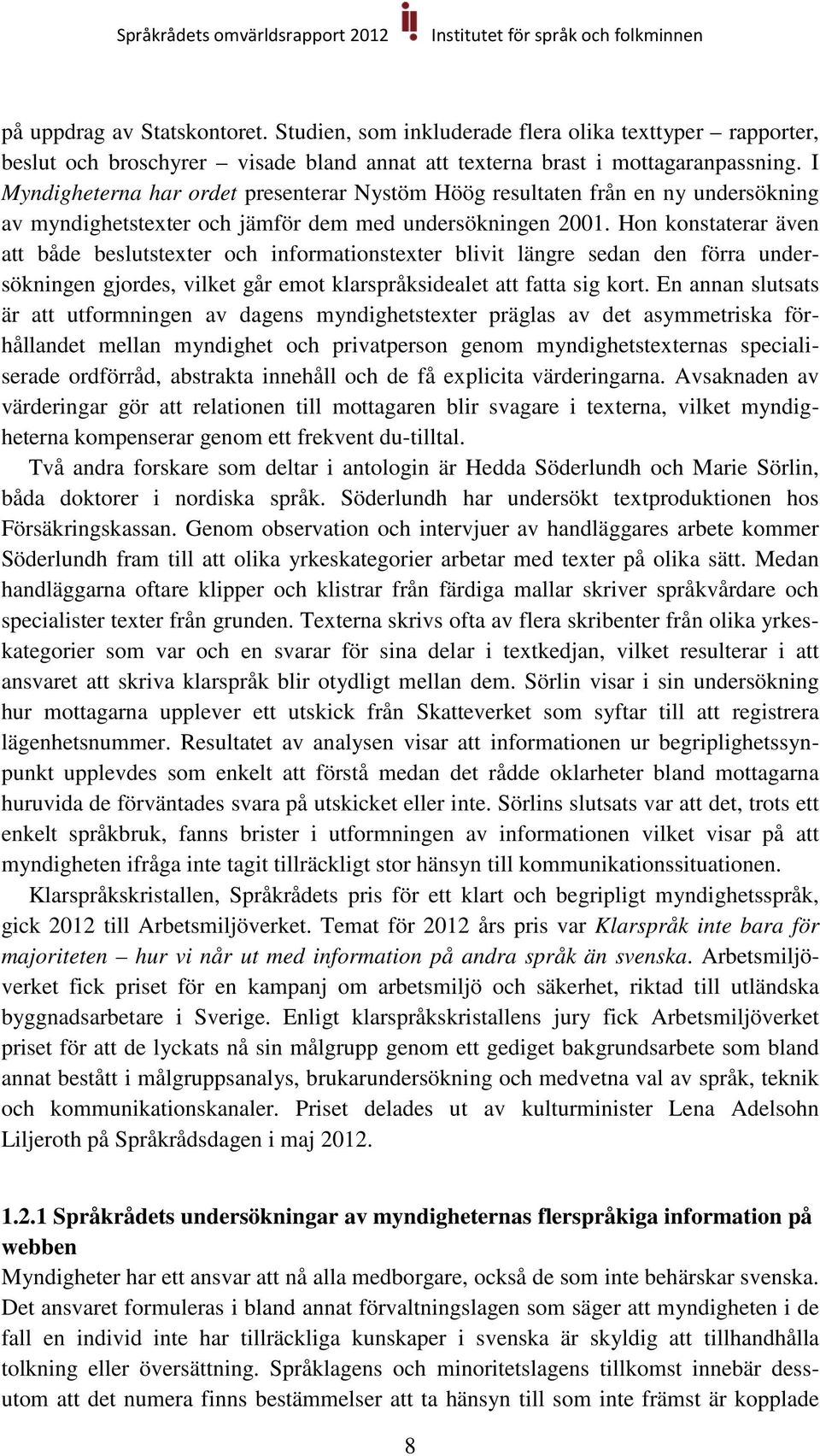 Hon konstaterar även att både beslutstexter och informationstexter blivit längre sedan den förra undersökningen gjordes, vilket går emot klarspråksidealet att fatta sig kort.