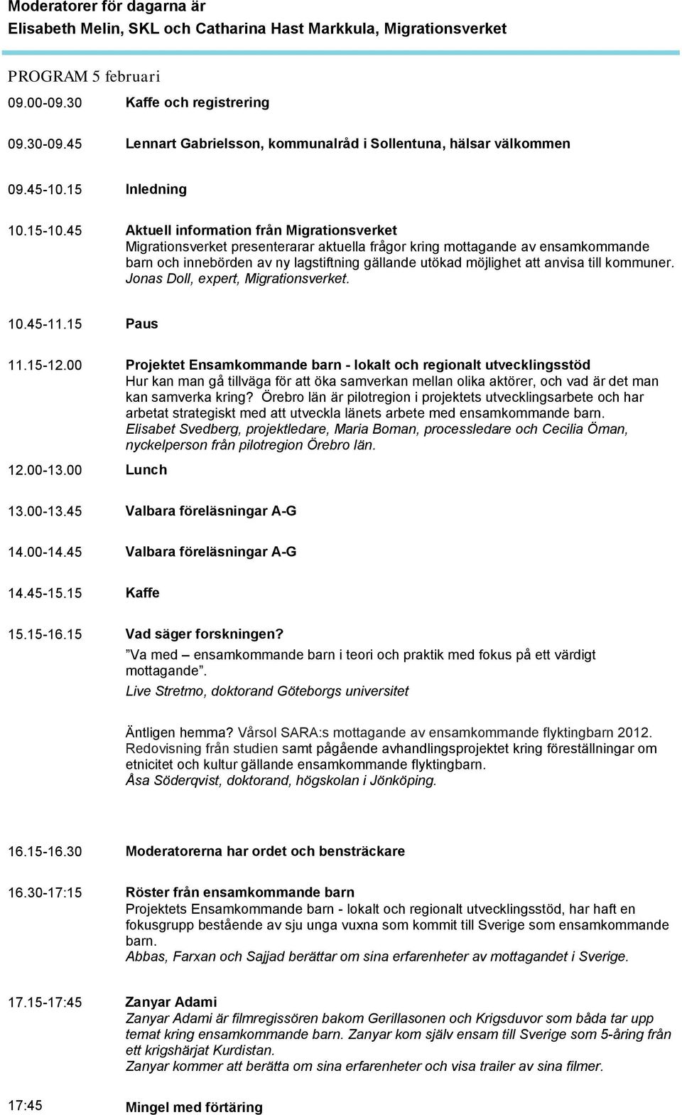 45 Aktuell information från Migrationsverket Migrationsverket presenterarar aktuella frågor kring mottagande av ensamkommande barn och innebörden av ny lagstiftning gällande utökad möjlighet att