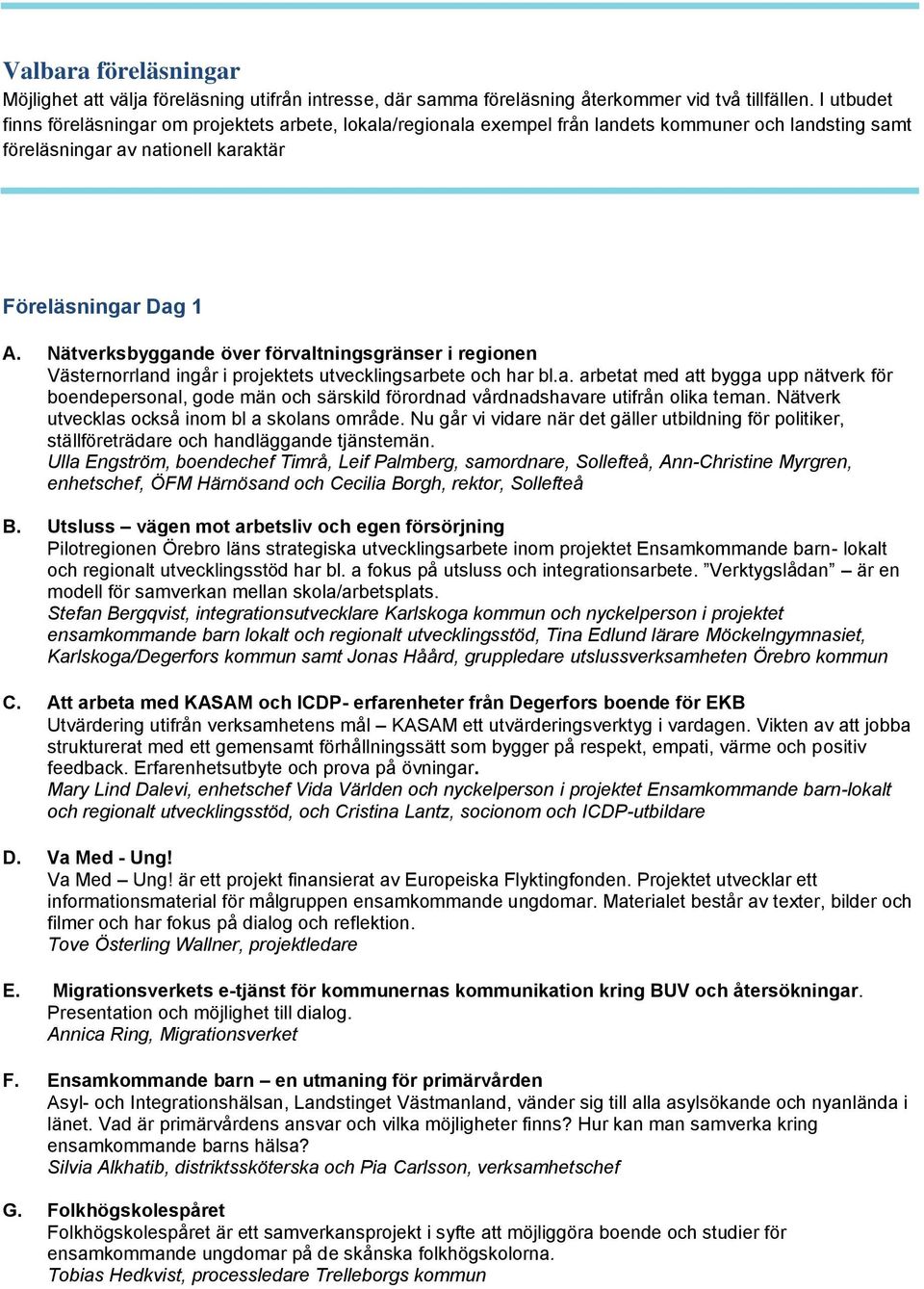 Nätverksbyggande över förvaltningsgränser i regionen Västernorrland ingår i projektets utvecklingsarbete och har bl.a. arbetat med att bygga upp nätverk för boendepersonal, gode män och särskild förordnad vårdnadshavare utifrån olika teman.