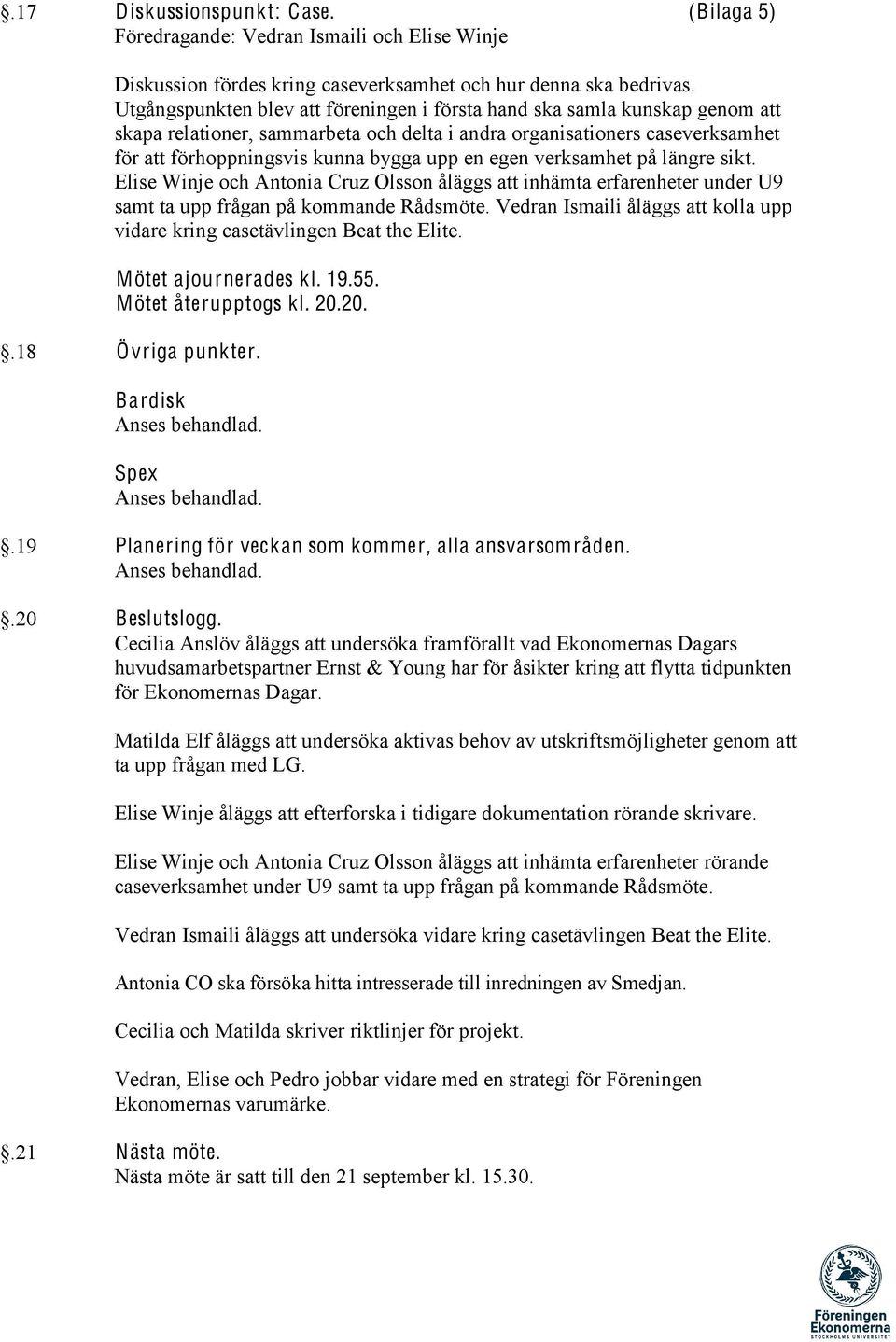 egen verksamhet på längre sikt. Elise Winje och Antonia Cruz Olsson åläggs att inhämta erfarenheter under U9 samt ta upp frågan på kommande Rådsmöte.