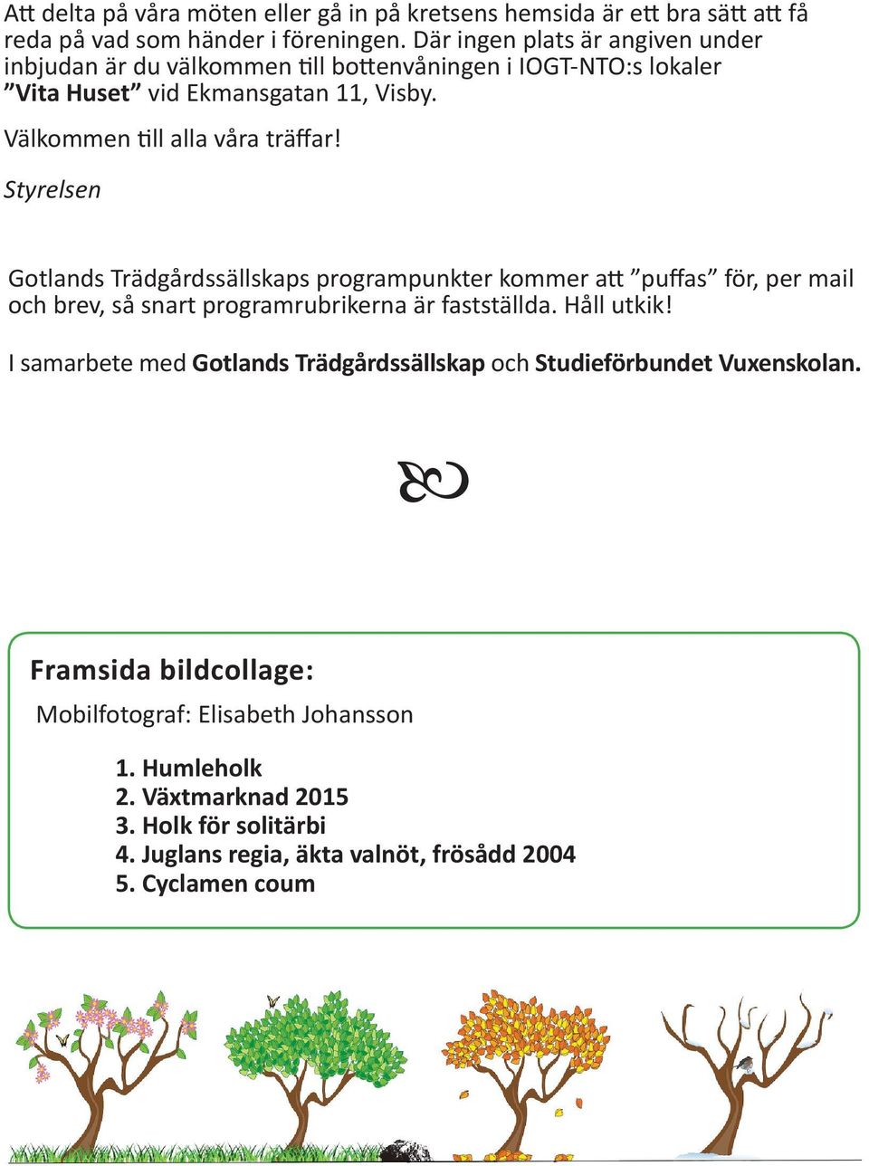 Styrelsen Gotlands Trädgårdssällskaps programpunkter kommer att puffas för, per mail och brev, så snart programrubrikerna är fastställda. Håll utkik!