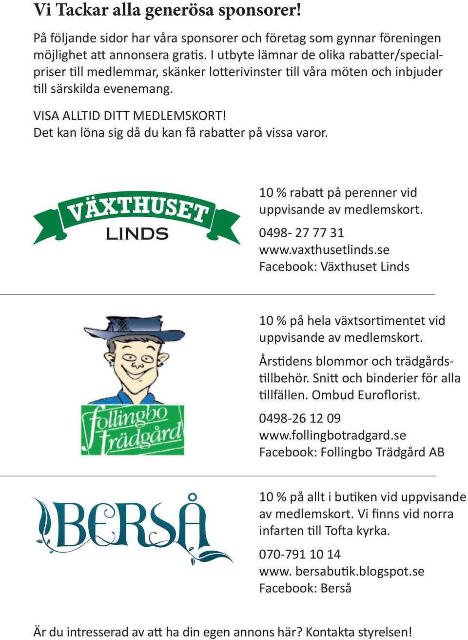 Det kan löna sig då du kan få rabatter på vissa varor. LINDS 10 % rabatt på perenner vid uppvisande av medlemskort. 0498-27 77 31 www.vaxthusetlinds.