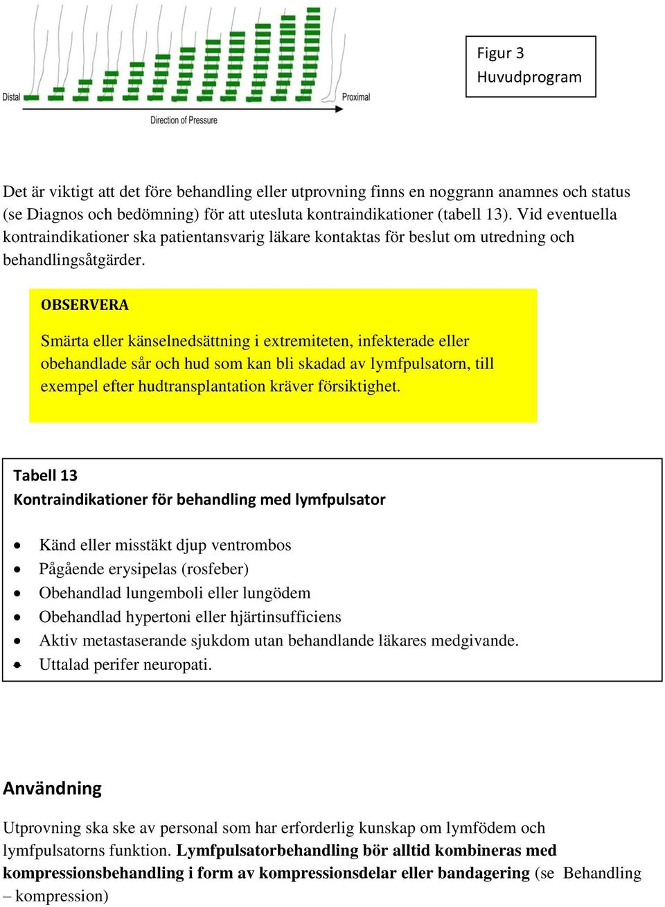 OBSERVERA Smärta eller känselnedsättning i extremiteten, infekterade eller obehandlade sår och hud som kan bli skadad av lymfpulsatorn, till exempel efter hudtransplantation kräver försiktighet.