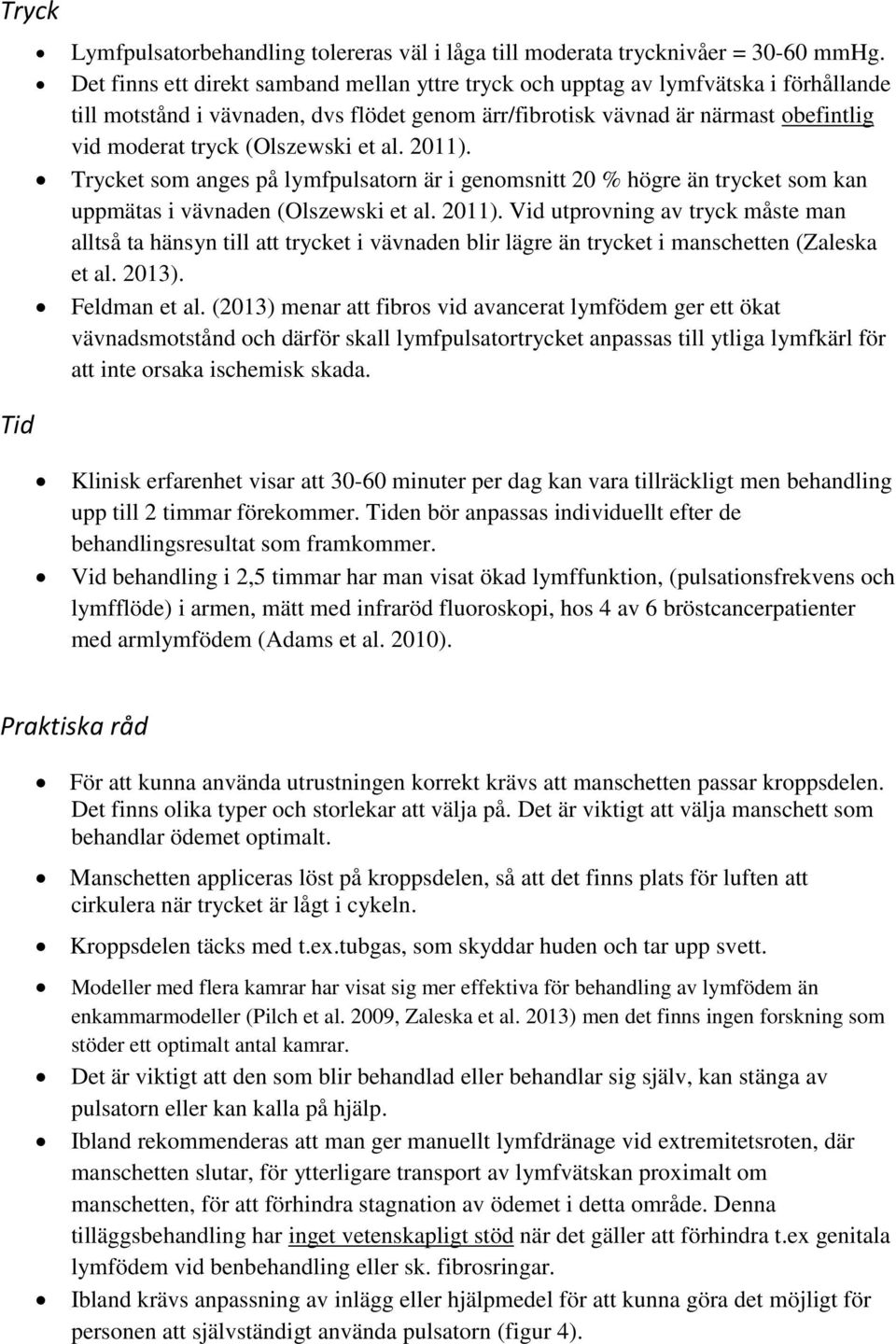 (Olszewski et al. 2011). Trycket som anges på lymfpulsatorn är i genomsnitt 20 % högre än trycket som kan uppmätas i vävnaden (Olszewski et al. 2011). Vid utprovning av tryck måste man alltså ta hänsyn till att trycket i vävnaden blir lägre än trycket i manschetten (Zaleska et al.