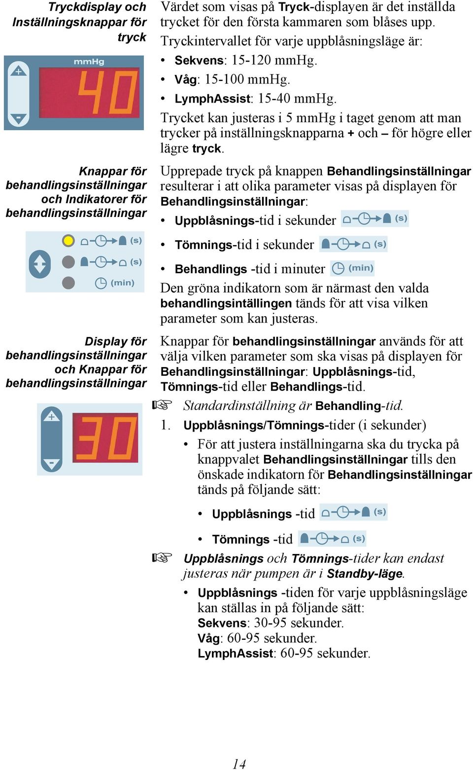 Våg: 15-100 mmhg. LymphAssist: 15-40 mmhg. Trycket kan justeras i 5 mmhg i taget genom att man trycker på inställningsknapparna + och för högre eller lägre tryck.