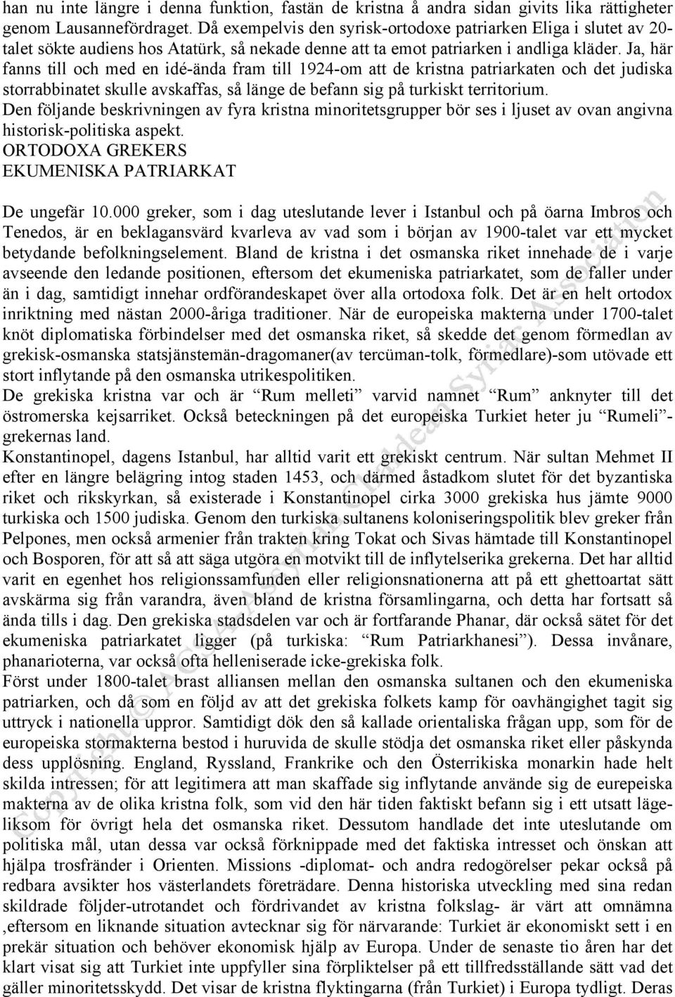 Ja, här fanns till och med en idé-ända fram till 1924-om att de kristna patriarkaten och det judiska storrabbinatet skulle avskaffas, så länge de befann sig på turkiskt territorium.