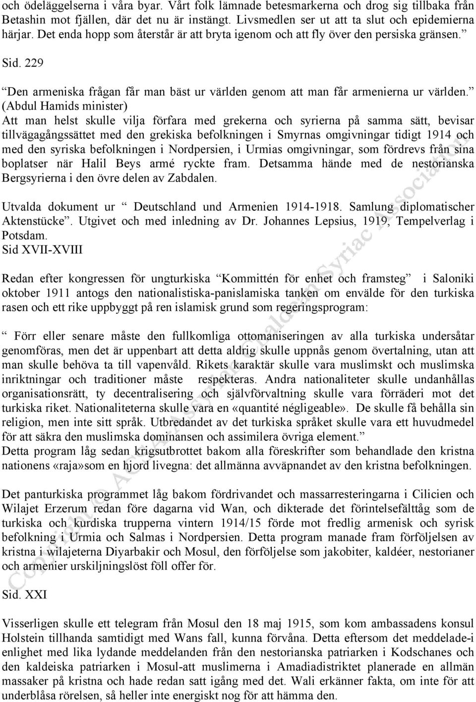 (Abdul Hamids minister) Att man helst skulle vilja förfara med grekerna och syrierna på samma sätt, bevisar tillvägagångssättet med den grekiska befolkningen i Smyrnas omgivningar tidigt 1914 och med